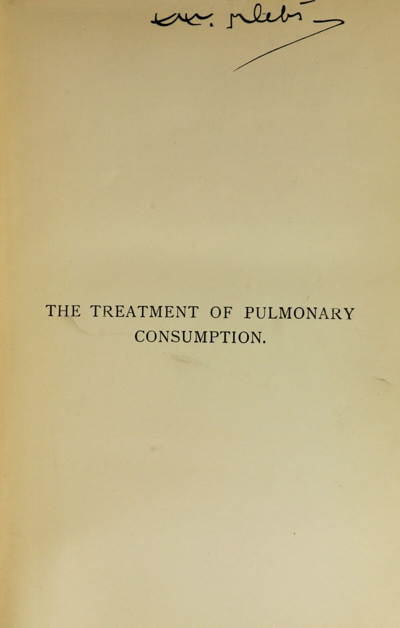 ±<?*d pJLut-^ THE TREATMENT OF PULMONARY CONSUMPTION.
