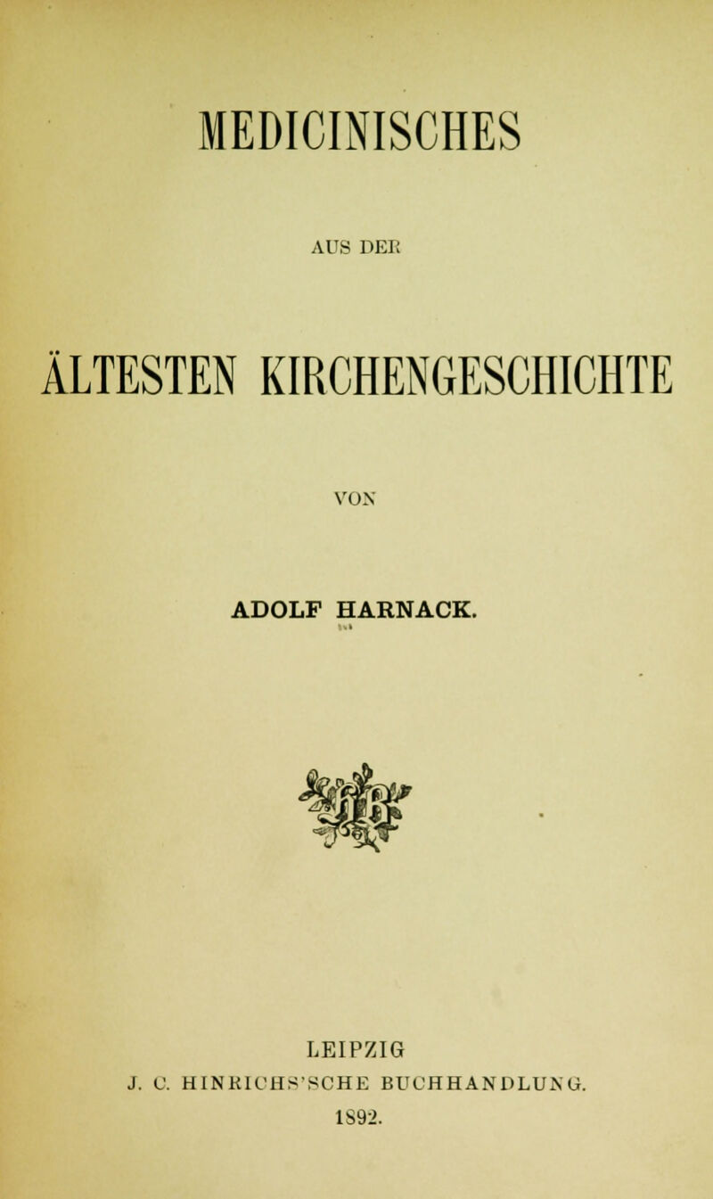 MEDICINISCHES AUS dei; ÄLTESTEN KIRCHENGESCHICHTE VON ADOLF HARNACK. LEIPZIG J. C. HINKIOHS'SCHE BUCHHANDLUNG. 1S92.