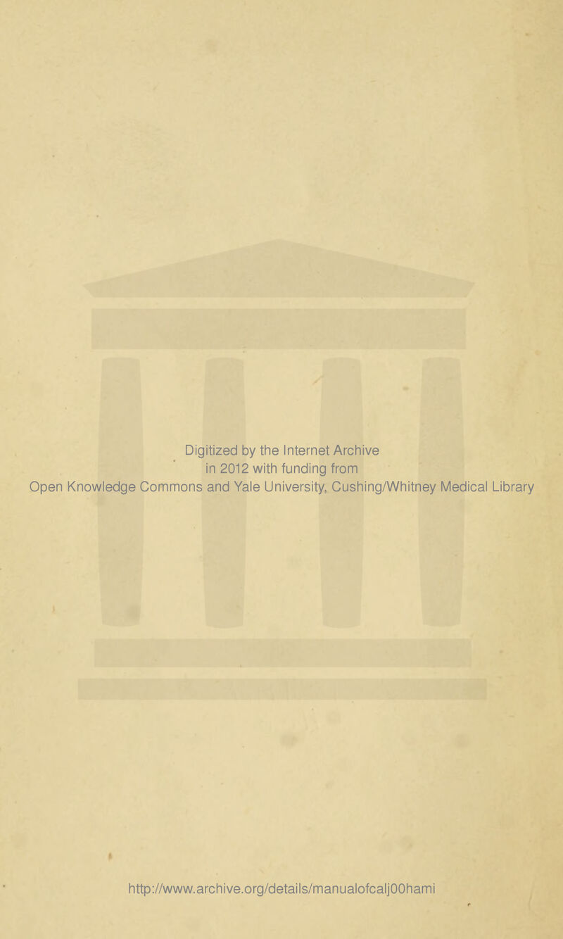Digitized by the Internet Archive in 2012 with funding from Open Knowledge Commons and Yale University, Cushing/Whitney Medical Library http://www.archive.org/details/manualofcaljOOhami