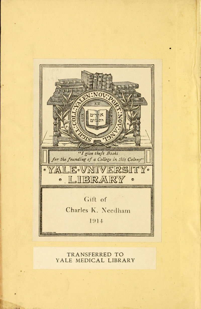 Gift of Charles K. Needham 1914 TRANSFERRED TO YALE MEDICAL LIBRARY