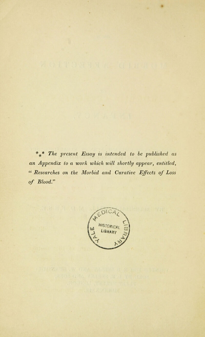 *#* The present Essay is intended to be published as an Appendix to a work which will shortly appear, entitled,  Researches on the Morbid and Curative Effects of Loss of Blood.