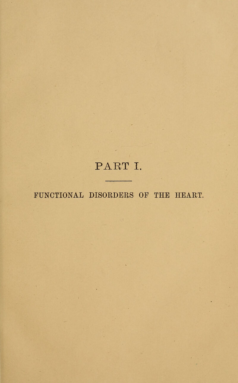 PART I FUNCTIONAL DISORDERS OF THE HEART.