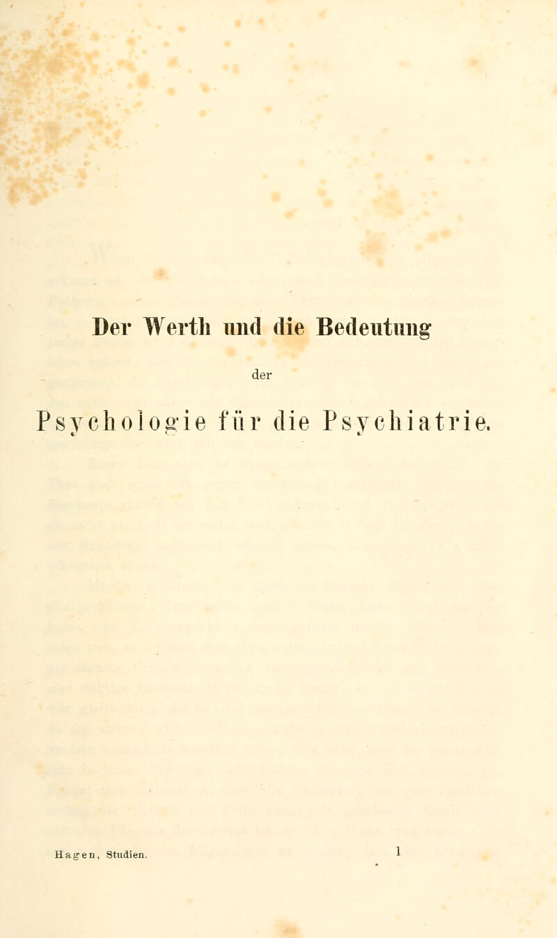 Der Werth und die Bedeutung der Psychologie für die Psychiatrie. Hagen, Studien.