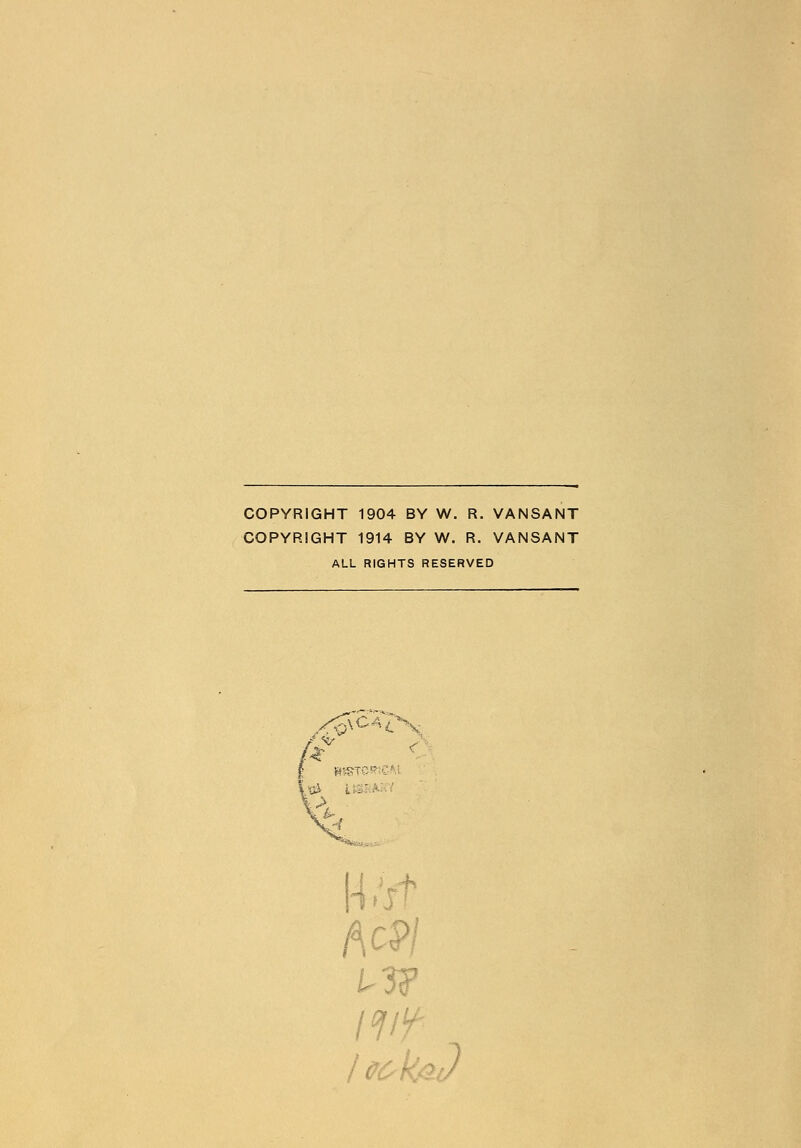 COPYRIGHT 1904 BY W. R. VANSANT COPYRIGHT 1914 BY W. R. VANSANT ALL RIGHTS RESERVED /■4 %■ v }\C4/_V- '•-. Ac -3? i/A 106k