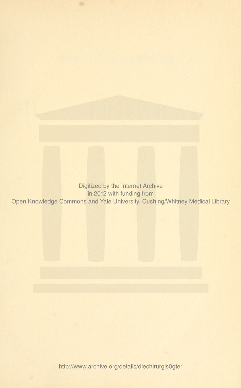 Digitized by the Internet Archive in 2012 with funding from Open Knowledge Commons and Yale University, Cushing/Whitney Medical Library http://www.archive.org/details/diechirurgisOgter