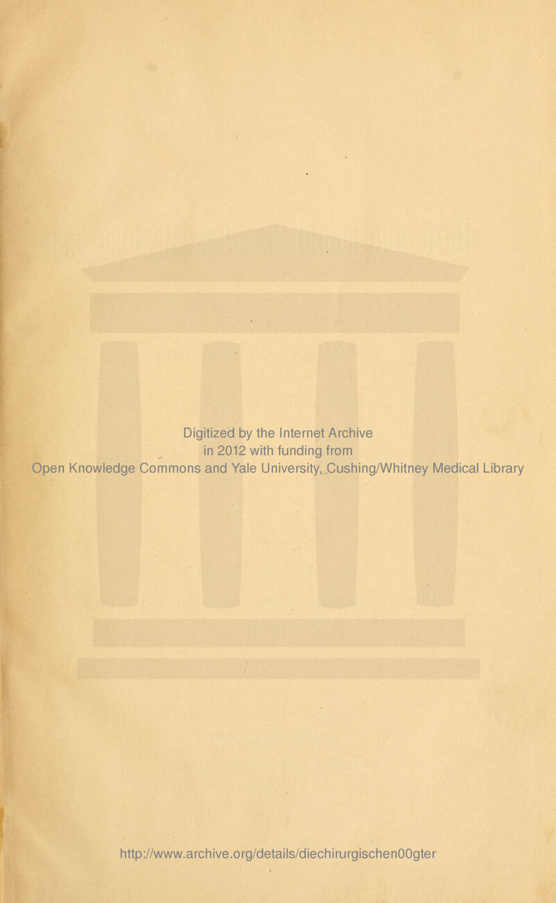 Digitized by the Internet Archive in 2012 witli funding from Open Knowledge Commons and Yale University,,Cushing/Whitney Medical Library http://www.archive.org/details/diechirurglschenOOgter