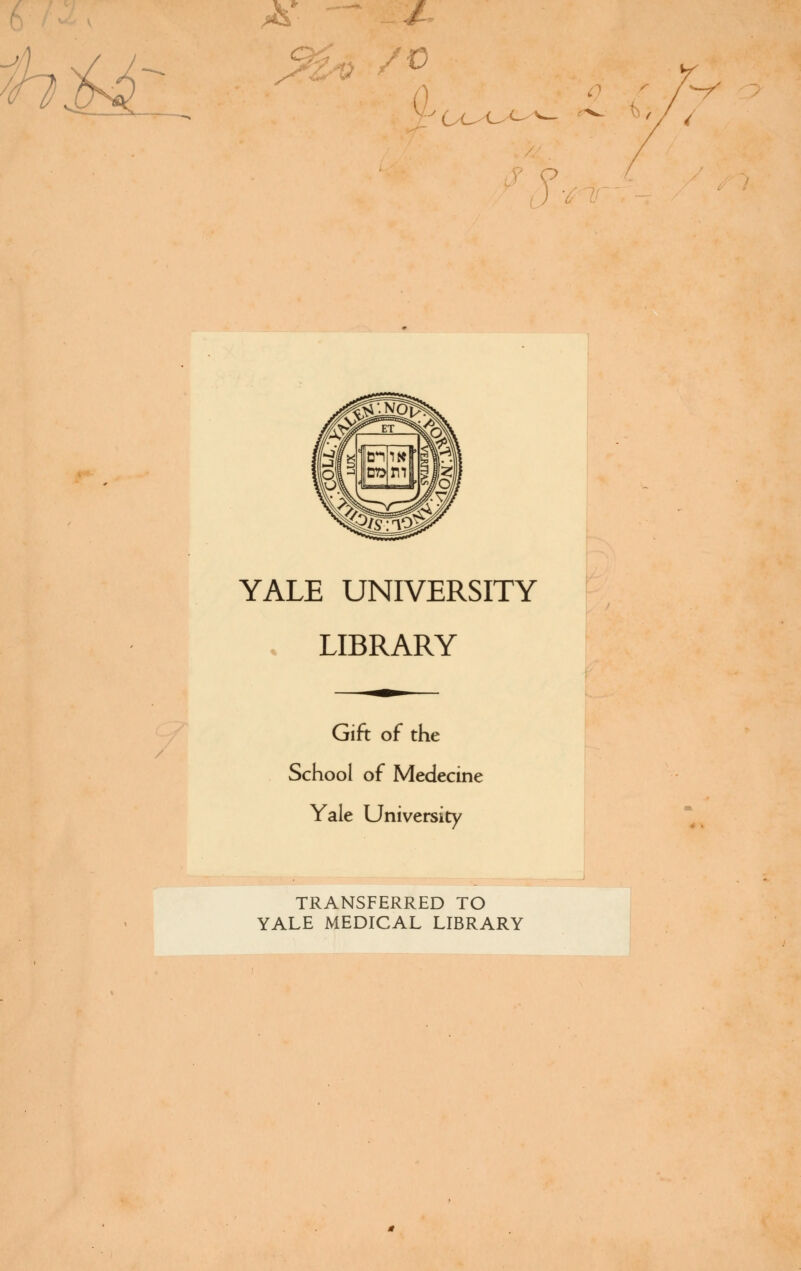 jf C^-o c- :> YALE UNIVERSITY LIBRARY Gift of the School of Medecine Yale University TRANSFERRED TO YALE MEDICAL LIBRARY