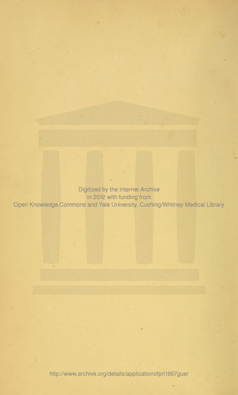 Digitized by the Internet Archive in 2012 with funding from Open KnowledgeXommons and Yale University, Cushing/Whitney Medical Library http://www.archive.org/details/applicationofpri1867guer