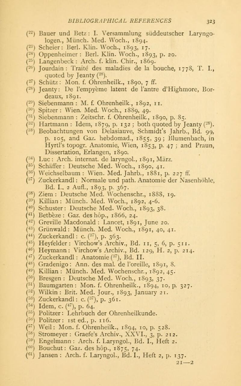 (-■-) Bauer und Betz : I. Versammlung suddeutscher Laryngo- logen., Miinch. Med. Woch., 1894. Scheier: Berl. Klin. Woch., 1893, 17. Oppenheimer : Berl. Klin. Woch., 1893, p. 20. Langenbeck : Arch. f. klin. Chir., 1869. Jourdain : Traite des maladies de la bouche, 1778, T. I., quoted by Jeanty (-^). Schiitz: Mon. f. Ohrenheilk., 1890, 7 ff. Jeanty: De Tempyeme latent de I'antre d'Highmore, Bor- deaux, 1891. Siebenmann : M. f. Ohrenheilk., 1892, 11. Spitzer : Wien. Med. Woch., 1889, 49. Siebenmann : Zeitschr. f. Ohrenheilk., 1S90, p. 85. Hartmann : Idem, 1879, p. 132 ; both quoted by Jeanty (-^). Beobachtungen von Delasiauve, Schmidt's Jahrb., Bd. 99, p. 105, and Gaz. hebdomad., 1855, 39; Blumenbach, in Hyrtl's topogr. Anatomic, Wien, 1853, p. 47 : and Praun, Dissertation, Erlangen, 1890. Luc: Arch, internat. de laryngol., 1891, Marz. Schiiffer: Deutsche Med. Woch., 1890, 41. Weichselbaum : Wien. Med. Jahrb., 1881, p. 227 ft Zuckerkandl: Normale und path. Anatomic der Xasenhohle, Bd. I., 2 Aufl., 1893, p. 367. Ziem : Deutsche Med. Wochenschr., 1888, 19. Killian : Miinch. Med. Woch., 1892, 4-6. Schuster: Deutsche Med. Woch., 1893, 38. Betbeze : Gaz. des hop., 1866, 24. Greville Macdonald : Lancet, 1891, June 20. Griinwald: Miinch. Med. Woch., 1891, 40, 41. Zuckerkandl: c. (^'j, p. 363. Heyfelder : Virchow's Archiv., Bd. 11, 5, 6, p. 511. Heymann: Virchow's Archiv., Bd. 129, H. 2, p. 214. Zuckerkandl: Anatomic ('■''), Bd. IL Gradenigo: Ann. des mal. de Toreille, 1891, 8. Killian : Miinch. Med. Wochenschr., 1892, 45. Bresgen : Deutsche Med. Woch., 1893, 37. Baumgarten : Mon. f. Ohrenheilk., 1894, 10, p. 327. Wilkin : Brit. Med. Jour., 1893, January 21. Zuckerkandl: c. i^'), p. 361. Idem, c. (■*), p. 64. Politzer: Lehrbuch der Ohrenheilkunde. Politzer: ist ed., p. 116. Weil: Mon. f. Ohrenheilk., 1894, 10, p. 528. Stromeyer : Graefe's Archiv., XXVI., 3, p. 212. Engelmann : Arch. f. Laryngol., Bd. I., Heft 2. Bouchut: Gaz. des hop., 1875, 74. Jansen : Arch. f. Laryngol., Bd. I., Heft 2, p. 137. 21—2
