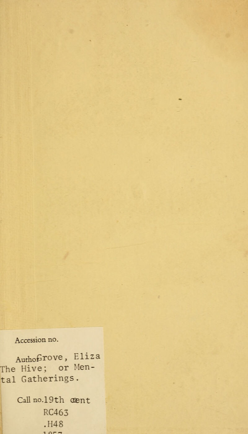 Accession.no. Amho£rove, Eliza The Hive; or Men- tal Gatherings. Call no.19th CEBnt RC463 .H48