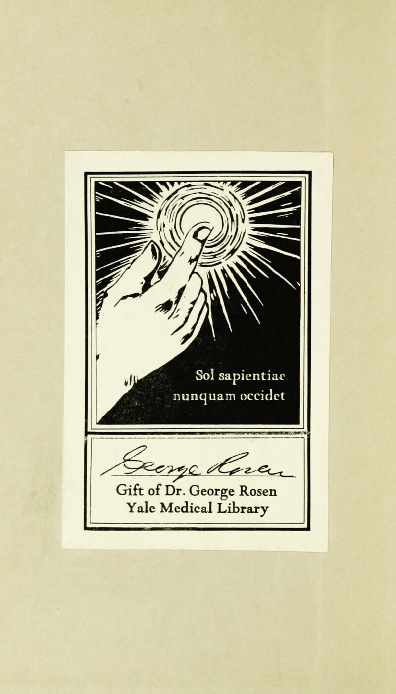 Sol sapientiac nunquam occidct ^£- z-gct. Gift of Dr. George Rosen Yale Medical Library
