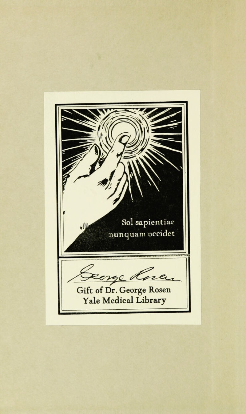 I Sol sapientiac nunquam occidct »^^C z^^Sc^ Gift of Dr. George Rosen Yale Medical Library