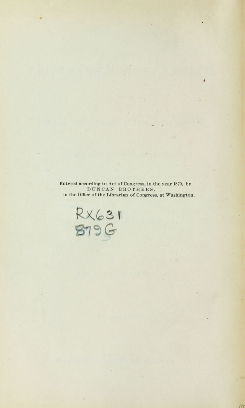 Entered according to Act of Congress, in the year 1879, by DUNCAN BROTHERS, in the Office of the Librarian of Congress, at Washington, M