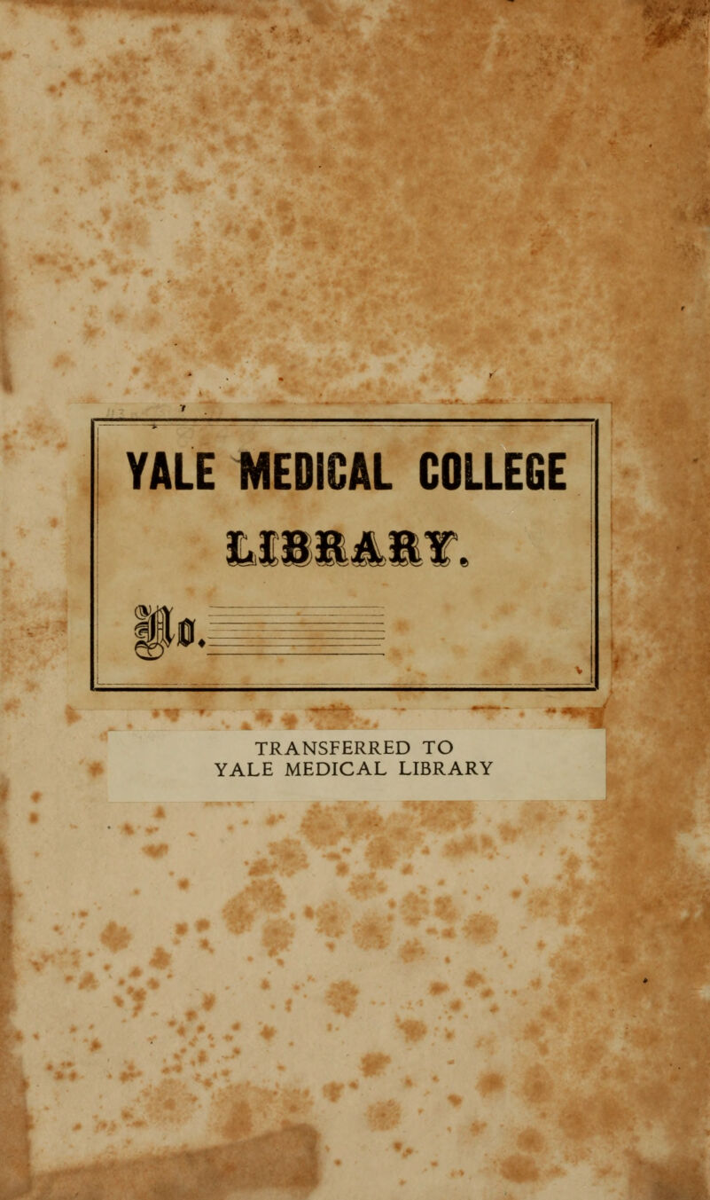 YALE MEDICAL COLLEGE ILiISIIAillfft 1 ifo. V ■ A. 1 TRANSFERRED TO YALE MEDICAL LIBRARY ** m