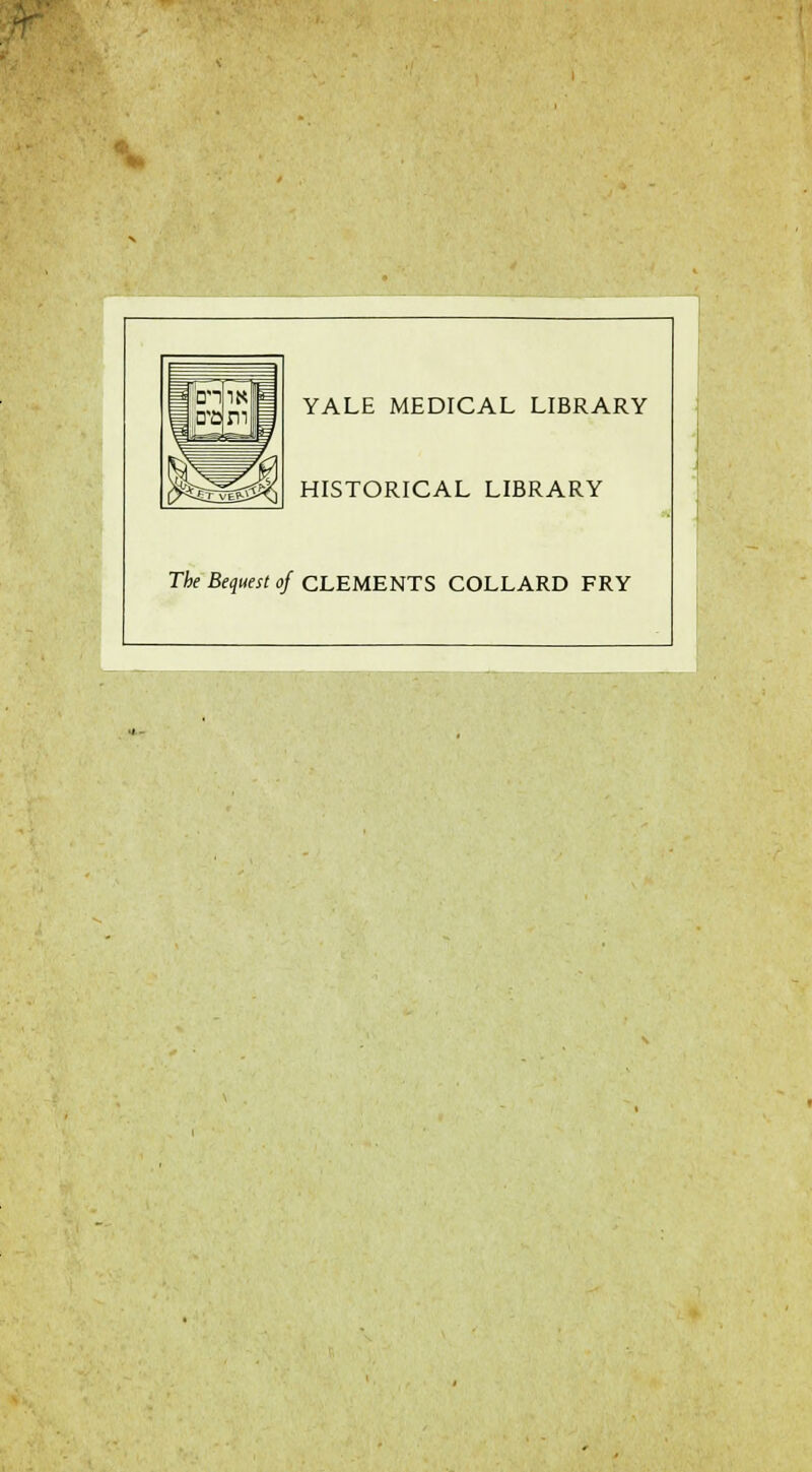 YALE MEDICAL LIBRARY HISTORICAL LIBRARY The Bequest of CLEMENTS COLLARD FRY