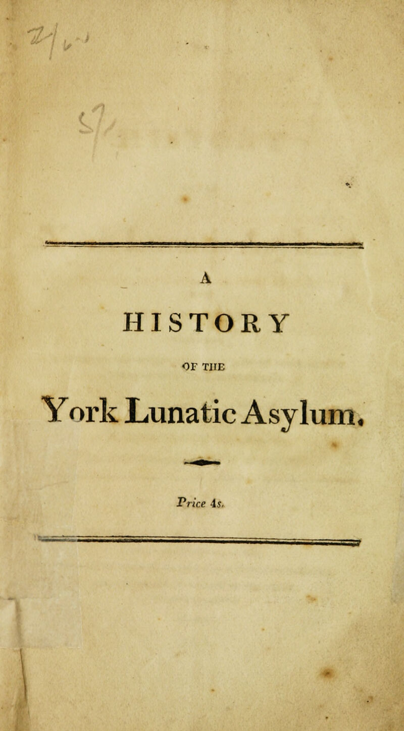 /\ ~K HISTORY OF THE York Lunatic Asylum. Price is.