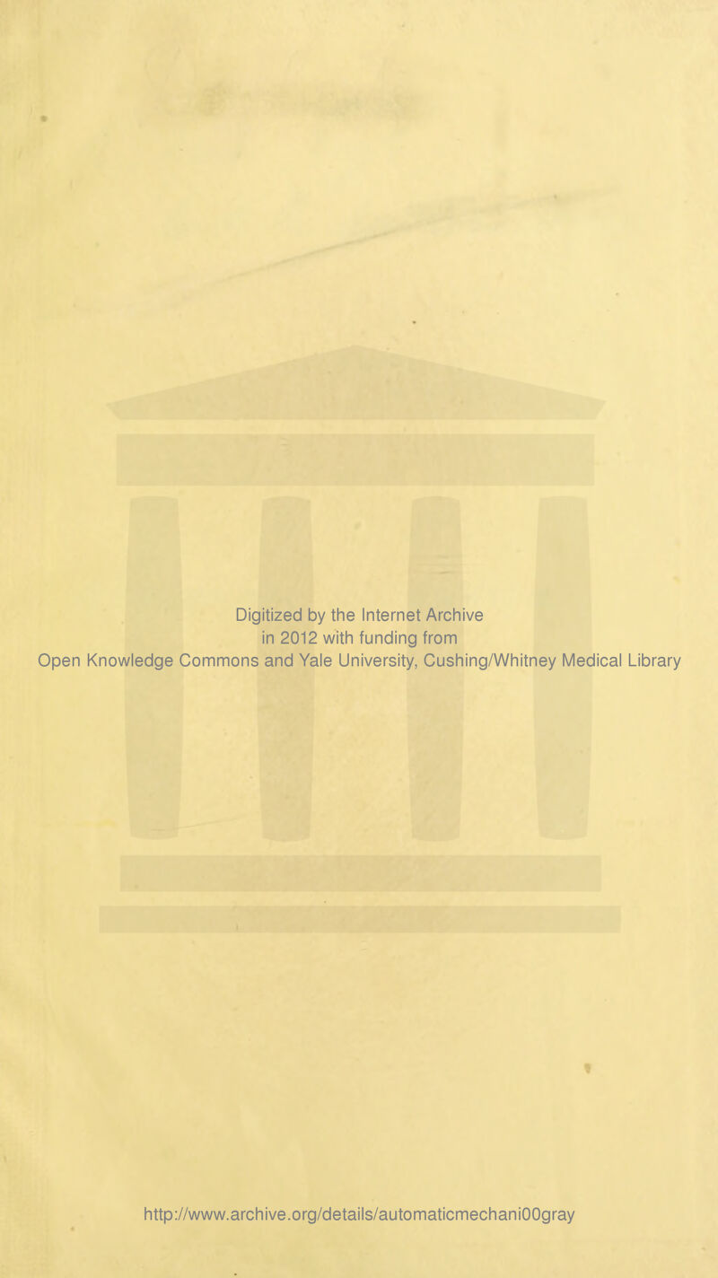 Digitized by the Internet Archive in 2012 with funding from Open Knowledge Commons and Yale University, Cushing/Whitney Medical Library http://www.archive.org/details/automaticmechaniOOgray