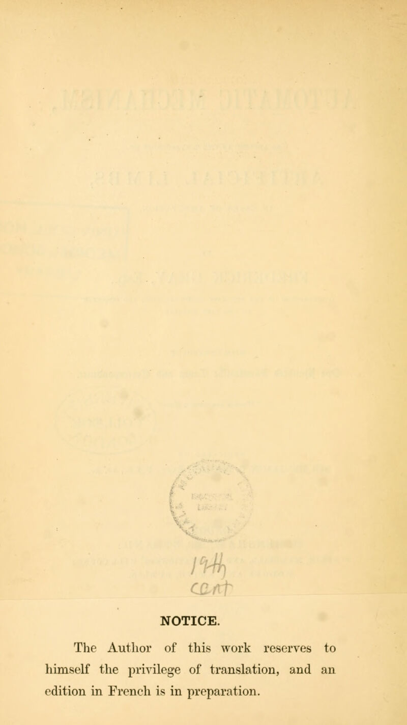 C£ftf NOTICE. The Author of this work reserves to himself the privilege of translation, and an edition in French is in preparation.
