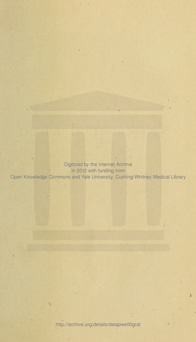 Digitized by the Internet Archive in 2012 with funding from Open Knowledge Commons and Yale University, Cushing/Whitney Médical Library http://archive.org/details/delapieeOOgrat