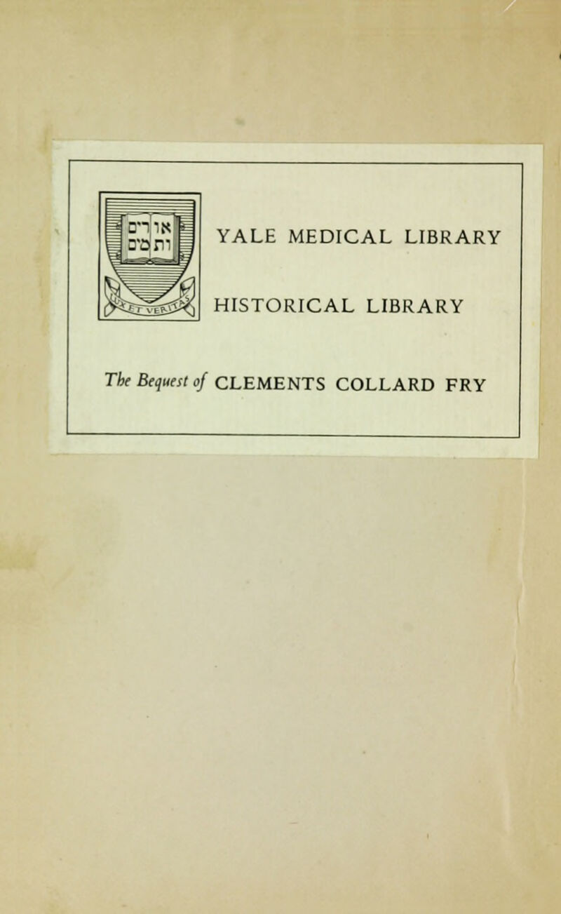 J 'chin] gqm| § YALE MEDICAL LIBRARY HISTORICAL LIBRARY The Bequest of CLEMENTS COLLARD FRY