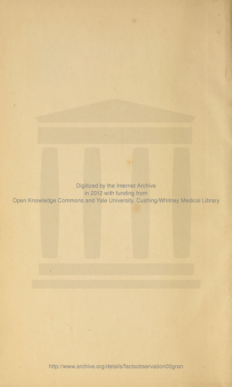 Digitized by the Internet Archive in 2012 with funding from Open Knowledge Commons and Yale University, Cushing/Whitney Medical Library http://www.archive.org/details/factsobservationOOgran