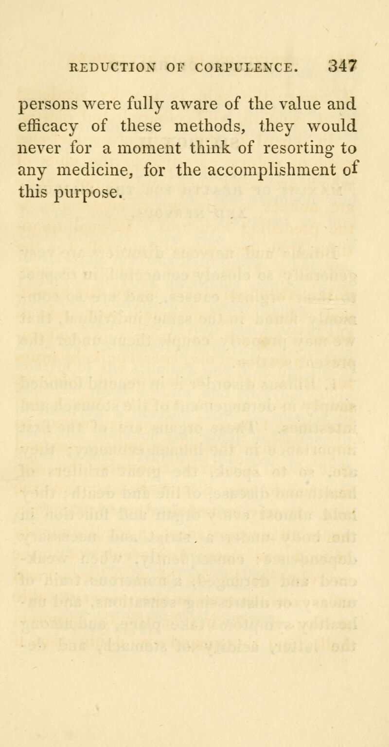 persons were fully aware of the value and efficacy of these methods, they would never for a moment think of resorting to any medicine, for the accomplishment of this purpose.