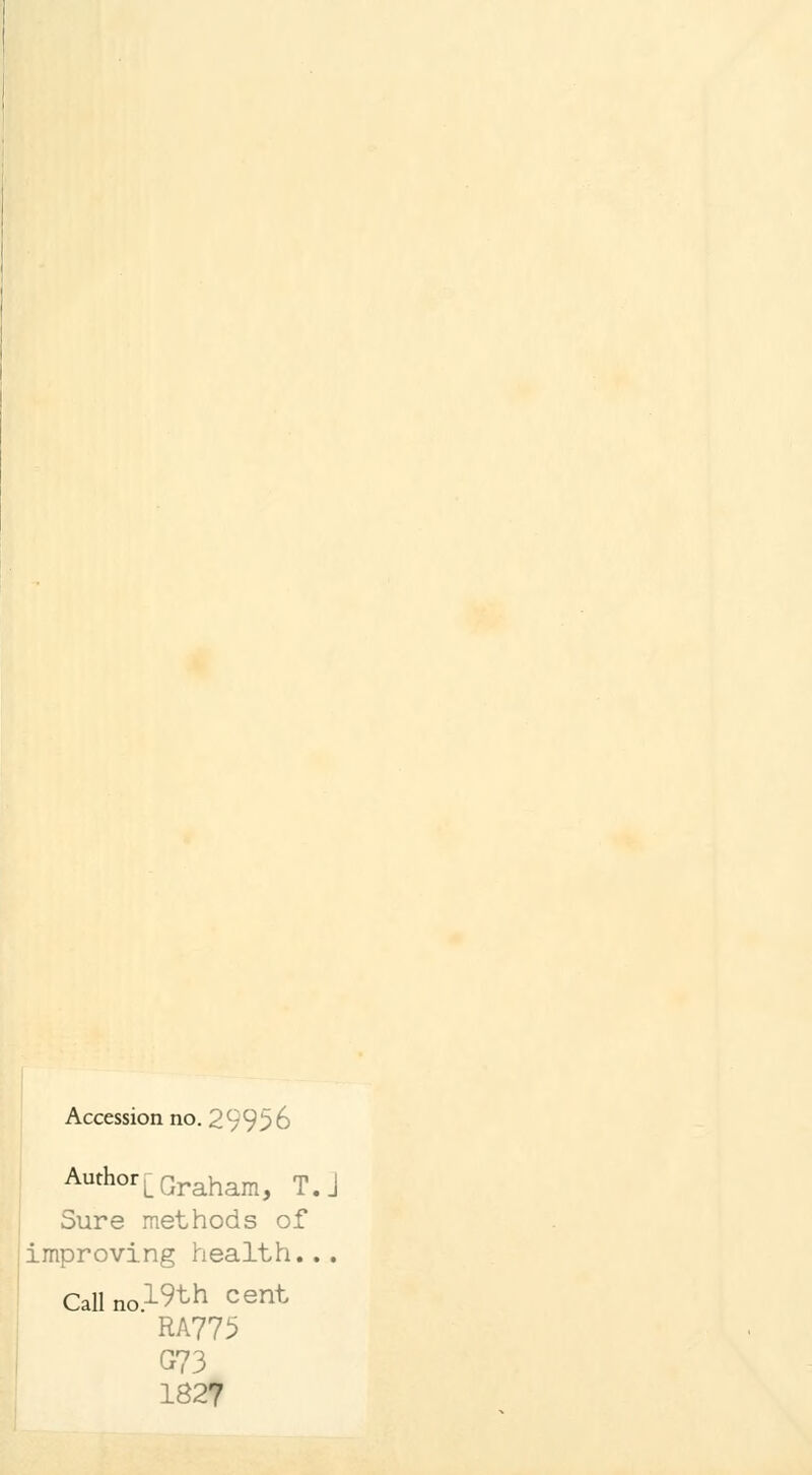 Accession no. 29956 AuthorLGraham, T.J Sure methods of improving health... CaUno.^th cent RA775 G?3 1827