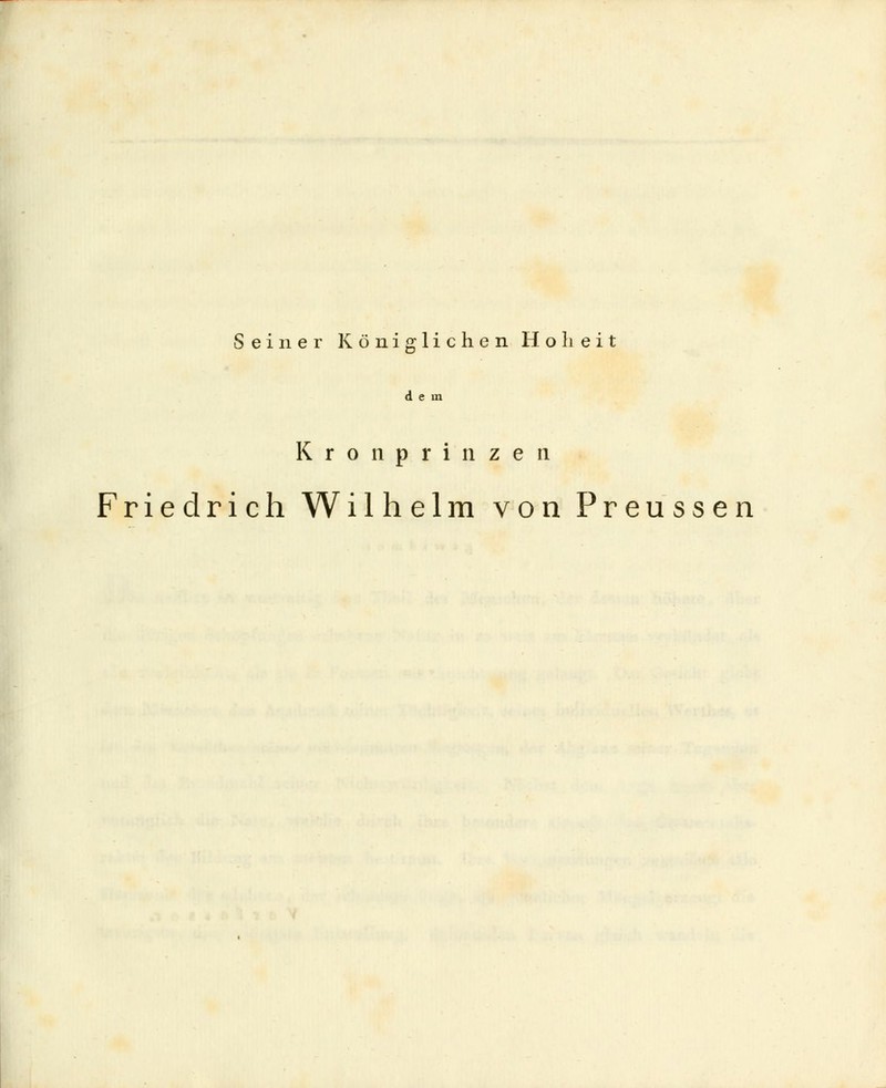 Seiner Königlichen Hoheit dem Kronprinzen Friedrich Wilhelm von Preussen