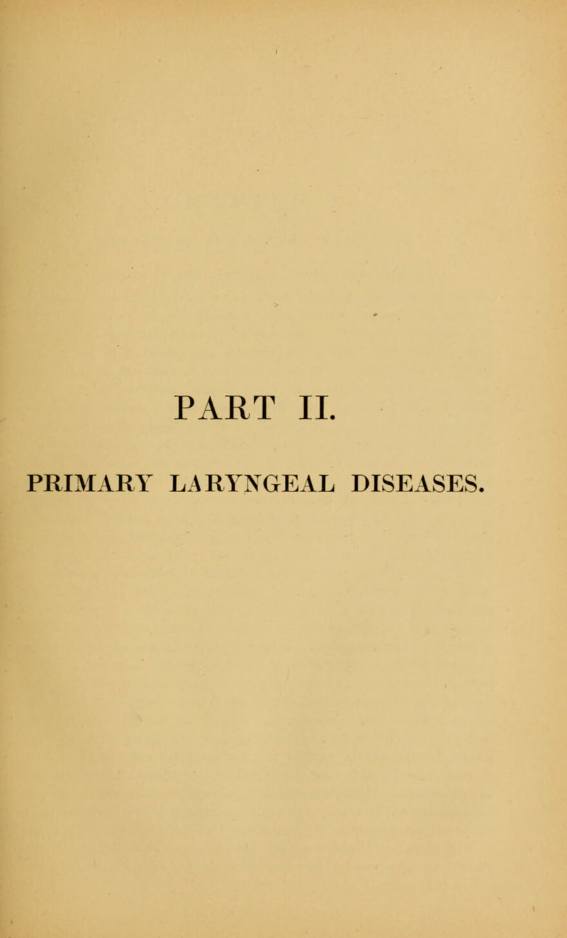 PART II. PRIMARY LARYNGEAL DISEASES.