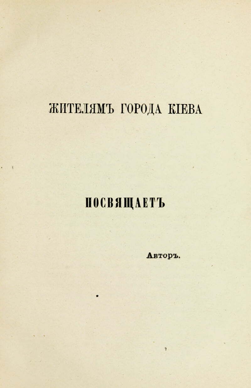 ЖИТЕИМЪ ГОРОДА КІЕВА ПОСВЯЩАЕТЪ Авторъ.