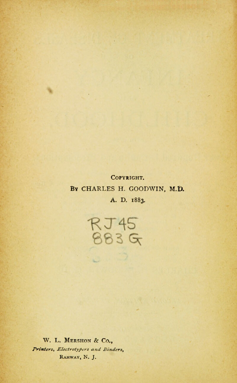 Copyright. By CHARLES H. GOODWIN, M.D. A. D. 1883. W. L. Mershon & Co., Printers, Electrotypes and Binders, Rahway, N. J.