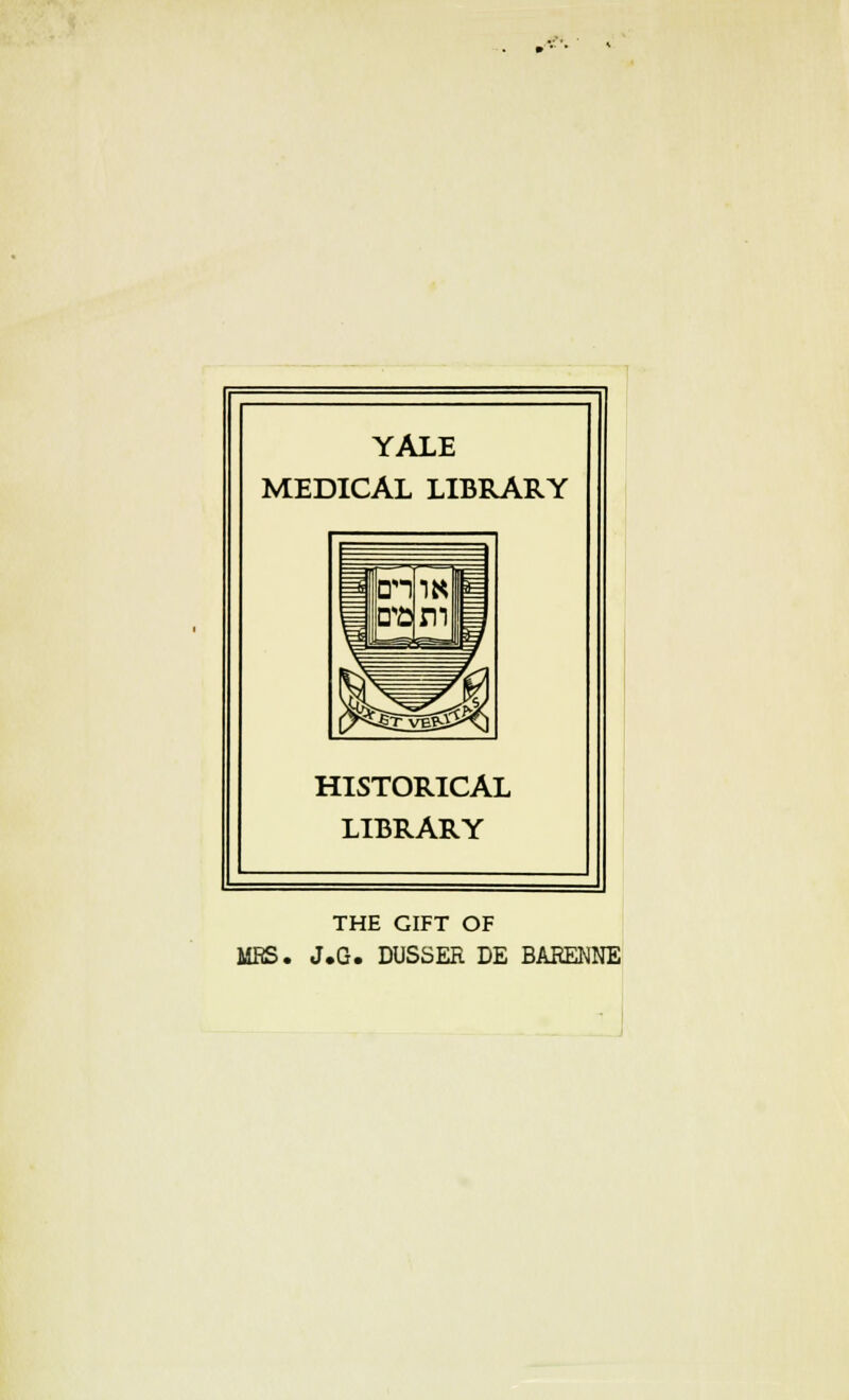 YALE MEDICAL LIBRARY HISTORICAL LIBRARY THE GIFT OF MRS. J.G. DUSSER DE BARENNE