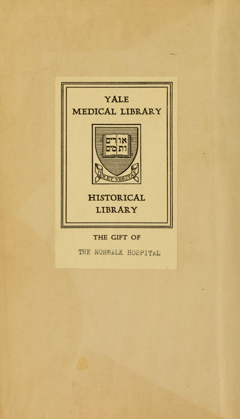 YALE MEDICAL LIBRARY HISTORICAL LIBRARY THE GIFT OF THE NORWALK HOSPITAL