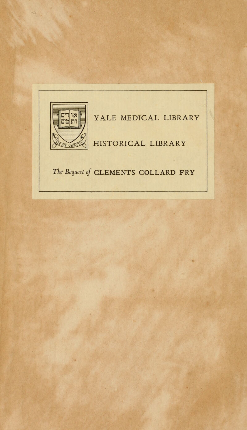 YALE MEDICAL LIBRARY HISTORICAL LIBRARY The Bequest of CLEMENTS COLLARD FRY