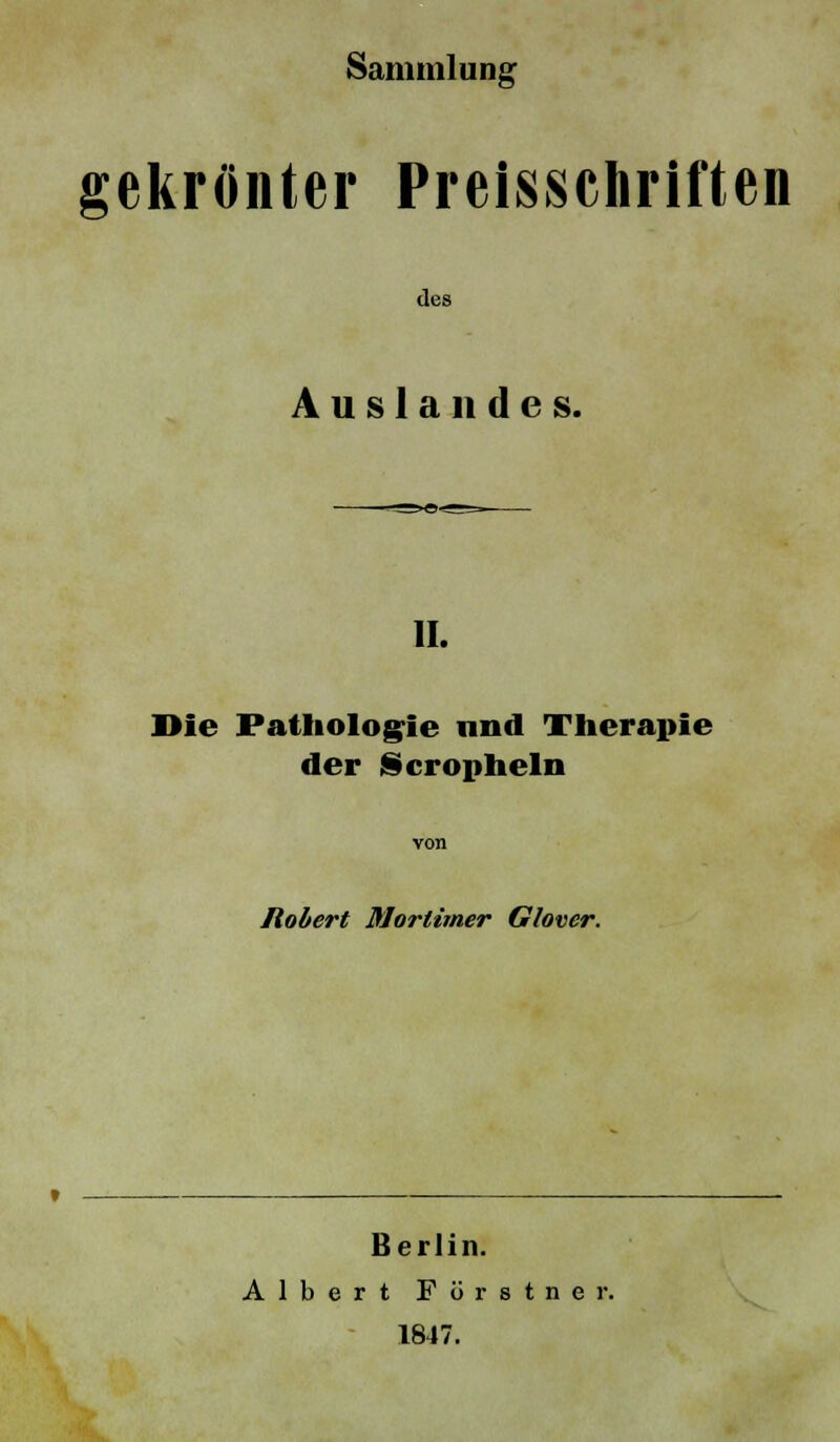 Sammlung gekrönter Preisschriften des Auslandes. II. Die Pathologie und Therapie der Scropheln Robert Mortimer Glover. Berlin. Albert Fürstner. 1847.