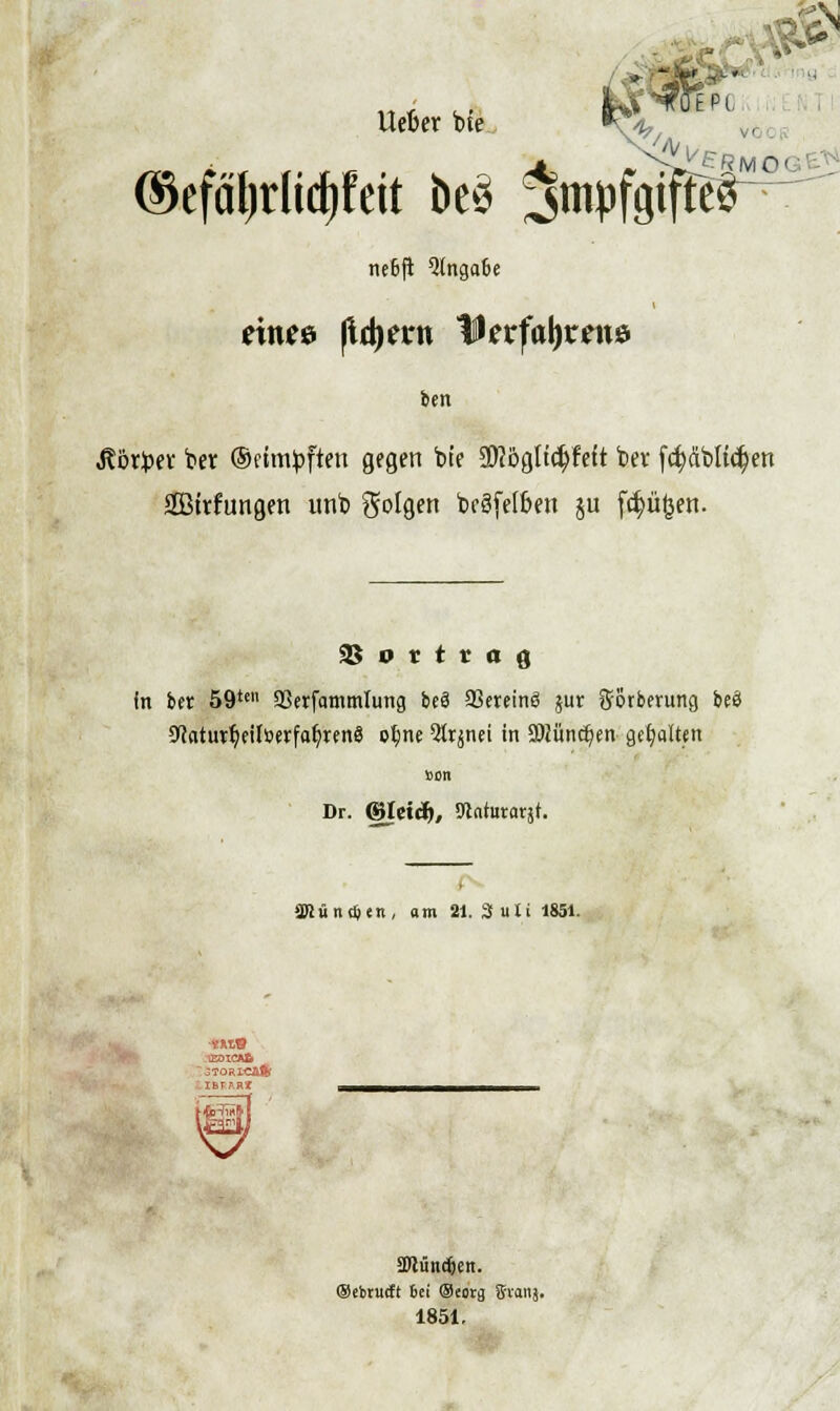 lieber Ue *w @efäl)tlid)feit beö JWföS^ ne6(i 5lnga6e etnee fld>ct*n 1D?rfaJ)iren0 ben Jtotyev ber (Schriften gegen bte 2D?öglid)fett ber (^dblt^en SBWungen unb folgen bcgfelfcert ju f^üßen. in in 59te aSerfammlung beS SSereinö jur gorberung yiatuxfy\\imfat)xen$ ofyne ^tränet in ÜRünd)w gehalten von Dr. ©Ictcf), Slatararjt. SKüntften. «m 21. 3ulil851. ■«MB £OICAt IBTfiRlf äßündjen. (Sebrucft Sei Oeorg Svanj. 1851.