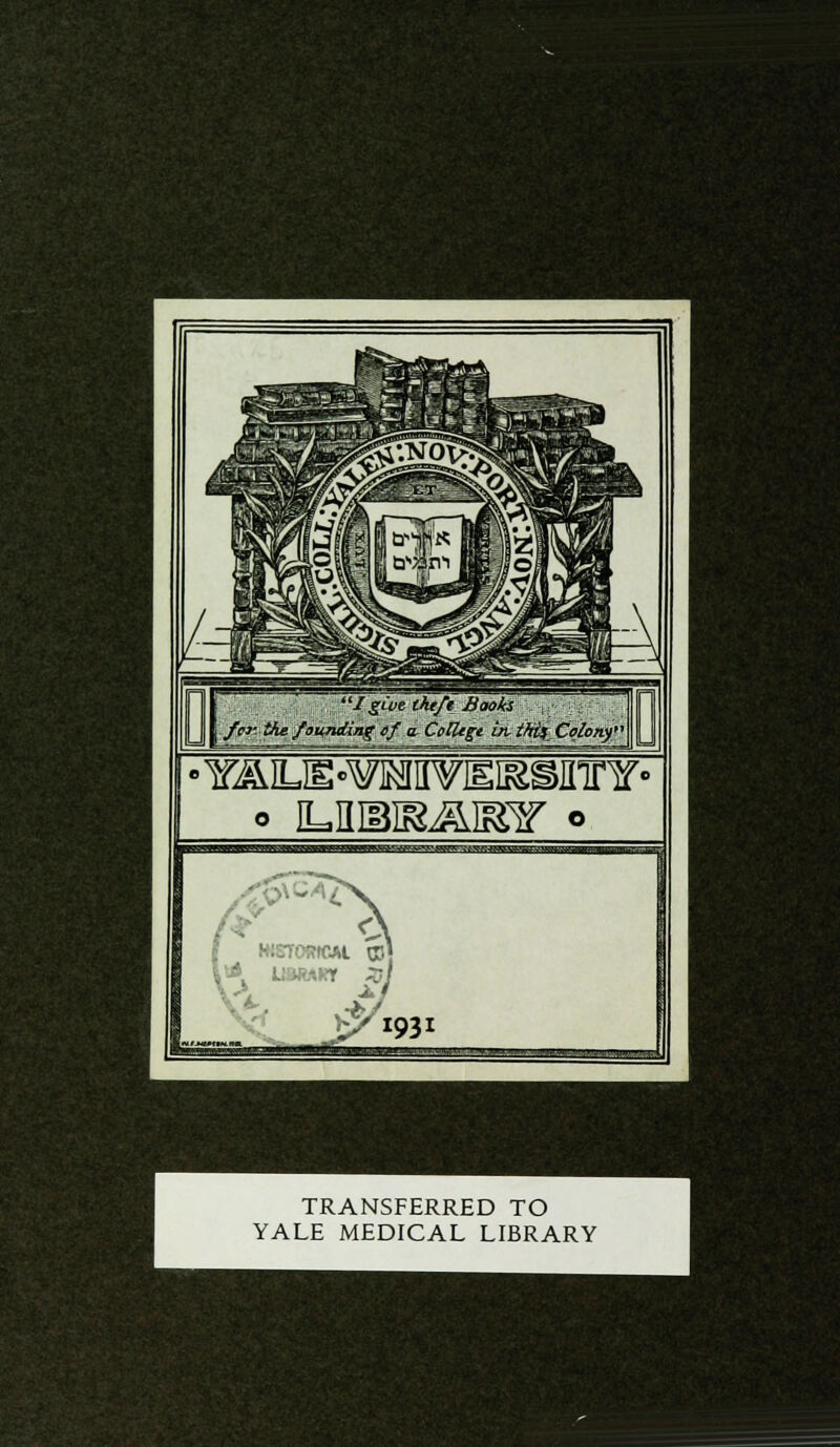 I give iht/t Books fa- tie founding tf a- CoUtgt bvtMf^Colony? TRANSFERRED TO YALE MEDICAL LIBRARY