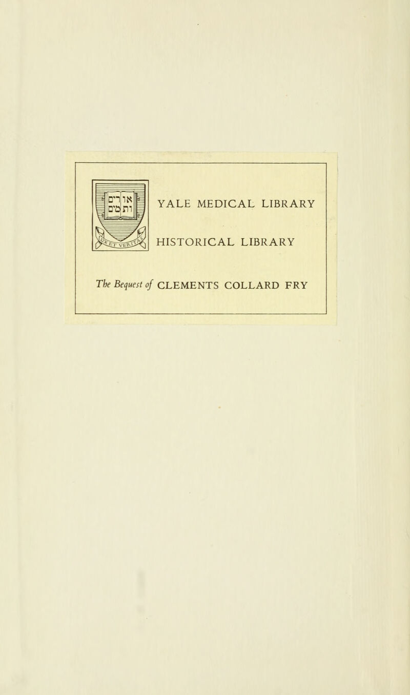 YALE MEDICAL LIBRARY HISTORICAL LIBRARY The Bequest of CLEMENTS COLLARD FRY