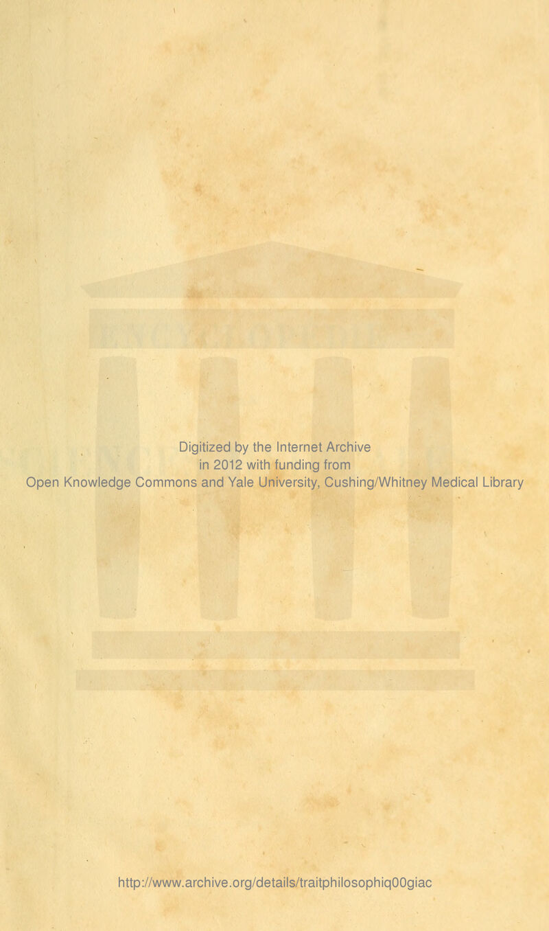 Digitized by the Internet Archive in 2012 with funding from Open Knowledge Commons and Yale University, Cushing/Whitney Médical Library http://www.archive.org/details/traitphilosophiqOOgiac