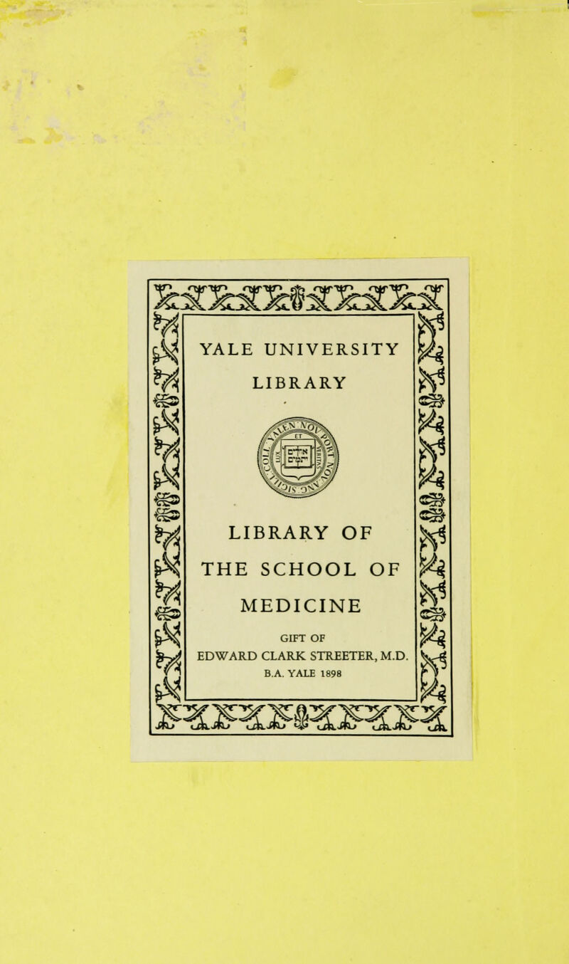 w YALE UNIVERSITY LIBRARY LIBRARY OF THE SCHOOL OF MEDICINE GIFT OF EDWARD CLARK STREETER, M.D. B.A. YALE 1898 to