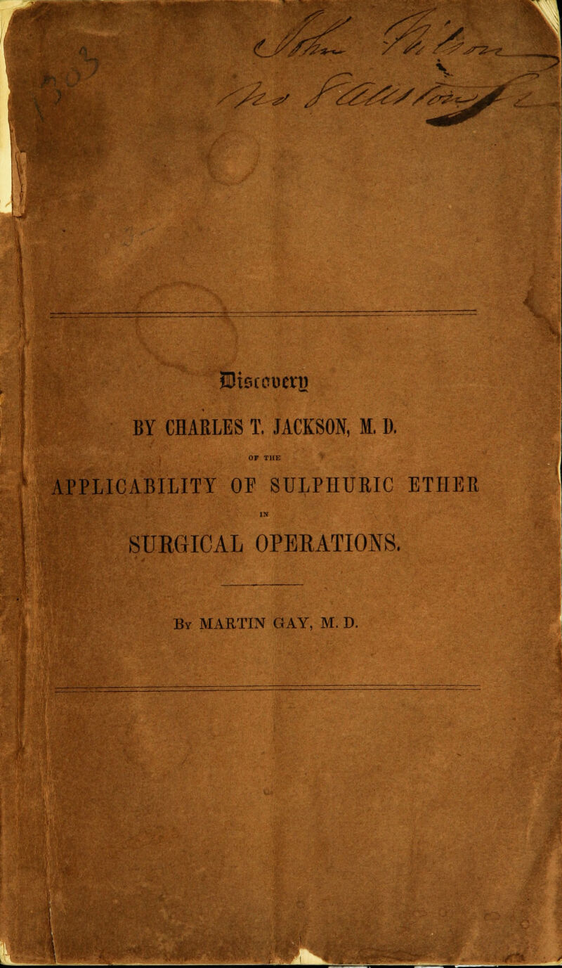 r y%s$. * t- ^/?//z> ^^&-i BY CHARLES T. JACKSON, M. 1). of thi; APPLICABILITY OP SULPHURIC ETHER IN 8URGICAL OPERATIONS. By MARTIN GAY, M. D.