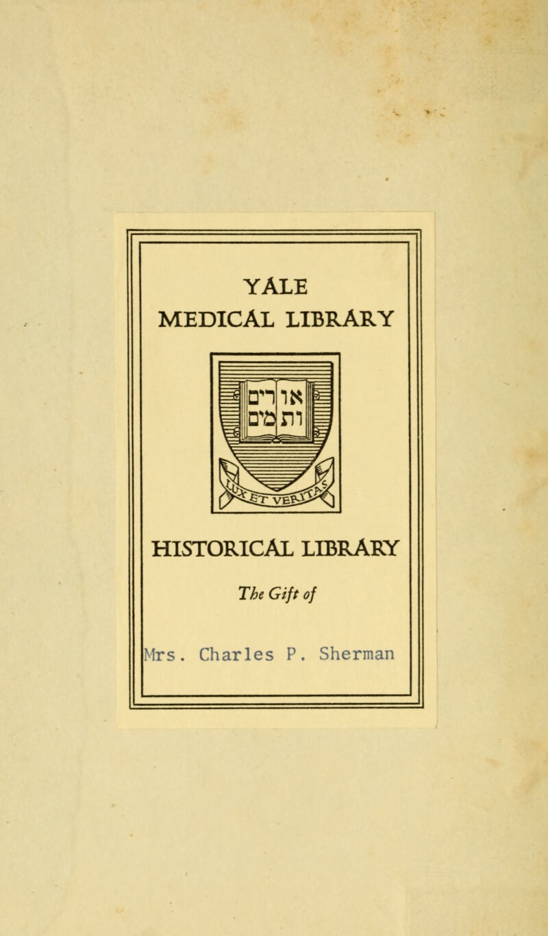 YALE MEDICAL LIBRARY HISTORICAL LIBRARY The Gift of Mrs. Charles P. Sherman