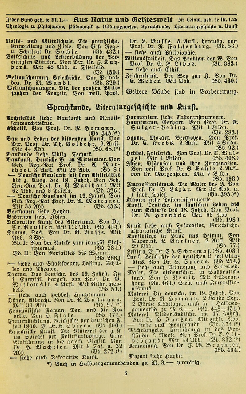 ttlieologie u. piiilofoptjie, päbngogil u. BilöungstDclen, Spractifunbe, £ücro«urge(diia|te u. Kunft 3!dir$° unti mintlUSiuU. Ste UTtnWiit, ©ntroittlung unb 3 ic(e- äBon (Bcft. (Rea.- u. Scl)uIrot Dr. ©ac^fe. (S8b. 432.) Solf^f^ult unb Sc^Tcrbilbuna bet Str- einlgtcn Stottttn. ffioii S)it Dr. 5. fi u g- »)erä. a»it 48 Stbb. u. Iltcfbitb. (S8b. 150.) !BeItanr(Oaunna. ®rlc(6lf(Sc. SBon iJäciDat boä. Dr im. SBunbt liBb. 329.) SSeltonfiJauunBen, 5)ic, bet gtaiien *f)ili)- foptcn Det Sleuicit. SSon meil. $iof. Dr. S. ©uf(e- 5.ülufl., feerauSg. Dott ÜSrof. Dr. iH. Salden berg. (S8b.56.) — (iebe auä) «Böilofopbtc. Blllcnäftciftcit. 3)03 *ti)61em ber S8. SBoit SBrof, Dr. @. g. ß i p p ä. (S8b. 383.) — fie^e audö (Stjit. Seicftcnfunft. J)er SBtg jut 8- SB Dr. ffi. SßScber. ä»it Slbb. (S8b. 430.) SBeitere 58änbe fttit) in SGoibeieitung. ©^irni^funDe, Sitcroturgffdii^te unb Äunp. «rcjiteftut fieSe Saulunft unb iRenaif- fanceatifiiteltur. äftüetit. !Bon aSrof. Dr. 9i. £iamann. (S8b. 345.)*) eau unb Scben ber bilbenben Sunft. !Son SDir. SBrof. Dr. S 6. S o l b c 61. ,2. Stuft. ffljit 44 8tBb. (S8b. 68.)*) ©aufunbe fie^e »btlg. SeAnit. eautunit. Seutfi^e 99. Im Mittelalter. SSon @eb. SReg.-SRat 9Brof. Dr. a. Wat- tiiaei. 3. Stuft. «Kit 29 5I6b. (S8b. 8.) '— Stutf^e Saufunft feit bcnt anittelatter bis j. Hu«8- bes 18. Sabrft. SBon ®e6. iReg.-3!at ÜSrof. Dr. 91. Sfe a 116 a e i SWtt 62 3Ib6. unb 3 Xafetn. (Söb. 326.) — 3)eutf<8c aSoufunft im 19. Satirö. iBon (Seil. SReg.-gfJat Sßrof. Dr. St. SDJ a 116 a e f. 5Kit 35 9tbb. • (®b. 453.) Scctbooen fiebc 6aBb«. BiSrnfon fiebe Sbfen. Seforatioe fiunft beä «Itertumä. SJon Dr. St.Oäoutfen. aj(ftll2 9tbB. (S3b.454.) Drama, So«. SBon Dr. S8. SBuffe. SIKit mbb. 2S8be. »b.I: SBon bcranttle jum frans3f Slaf- fiäiämuä. (SBb. 287.) S8b.II: SBon SBcrfairteä Btä SBeimnr (S8b. 288.1 '— fieüe aucf) Sbotcfbeare, ßeffing, ©cf)it- ler unb Sbeatct. Srama. Sttä bcuttfftc, Deä 19. 3a6t!). 3a f. ßntrolcft. bargcft. Oon Sprof. Dr. ®. SBitfomSfi. 4. äuft. SHit SBiIbn. feeb- bcU. (S8b.51.) — ficbc auc6 ©ebbet, ©auptmanu. Sürer, Ktbccijt. SBon Dr. SR. SS u ft m a n n. 9Mit 33 «66. (33&. 97 )*) Äransöfifdie Stoman, 2)er, unb bit SBo- oelle. iSon 0. Slafc. (S8ö. 377.) granenDitbtuno. <$f\ä)\&te Ber beut^iflcn g. feit 18(10. SB Dr.S-opiero. (SSb. 300.) gSricdjififtf Slunft. Sie »lütcäeli ber n. St im «Bicgel ber IRclieifarfopfiaoc Sine Einfübrung in bie güed). •Blaftit. SBon Dr. 6. SHJacöttet. äRit 8 2af. u. 32 abb. (S8b.272.)*) — fie^e aud) Setorattoe ffiunft. ßormonium fiebe jCaftemnftrumcnte. Hauptmann, ©crljart. SJon $ro|. Dr. ®. ©utgcr«®ebing. SKit ISSilbn. (S8b. 283.) flatibn, äUojart, Scettiovcn. SBon SBrof. Dr. e. ffircb«. 2. Stuft. SmU 4S8i[bn. (S8b. 92.) ©ebbet, Sriebrl*. SBon Sfärof. Dr. O. SB o 1 - sei. iMt 1 Silbn. (S8b. 408.) Sbfen, S3i5rnfon unb iftre Seitgenoffen. SBon roeit. SBrof. Dr. S8. Safile. 2.saufl. Don Dr. Slßorgenftern. äKit 7 S8itbn. (S8b. 193.) Smpreffioniämuä. Sie Maler bes 3. SBon SBrof. Dr. 58. Säjäc. äJiit 32 ätbb. u. 1 färb. Jafet. (S8b. 393.)*) ^laaicr fiebe SEoftcninftrumente. Sunft, 2)eutf(Se, im täglliScn «eben biS jum Sfiluffe be« 18. äabrt SBon SBrof. Dr. SB. ©aenbcJc. äJlU 63 ÜXbb. (Söb. 198.) ffunft fiebe aud) 3)etoratiDc, ©tiecfiifdje, DftafiQtifcbe Sunft. gunftpflege in 6ouä unb ©cimat. SBon Superint. SR. SBürtner. 2.S!tun- Sffiit 29 a6b, (SSb 77.) ecffing. SB. Dr. E b- © * T e m p f. CSb. 403.) Stjrit. Scffbi^tE btr Ocutfcbcn 8. feit ßlnu- Dinä. SBon Dr. 6. Spicro. (SGb.254.J — fiebe aud) SUJinnciana unb SSoIfslieb. Slnler, 2)ie ttltbeutftfitn, in ©üDDeutidj» lanb. SBon ©. SR e m i fe. SBiit ffiilberan» bang. (3b. 464.) Siebe aucb Smpteffio- niämui. 3J}alctcl. Sie beutfcSc im 19. Salirb. SSon SBrof. Dr. SR. ©omann. 2S8änbe Sejt, 2 S8ärtbe abbitbgn., auäi in l .?)atbiiec- qamentbb ä Sm 6.—. (SPb. 448—151.) SBiolcrci, SRicbertanbifibe, im 17. Sabtb. SBon Dr. 6 Sanfeen. SDJit sntjlr- 5[bb. — fiebe aud) Sembtanbt {S8b. 373 )*) SDJiibeliinflElo. einfüftrung in bnä SBct' ftäubn. f. SBerfe SBni SBrof. Dr. ©..ö i f- bebranbt. SJRit 44 atb (S8b. 3S2.)*) äRinnefono. SBon Dr. SS- SSJ. SB r u i n t e r. (S8b. 404.) Slioäort fieöe ©oobn. •) 8Iuc6 in i)albper3ani«ntbänben ju SK. 3.— »oträtis.