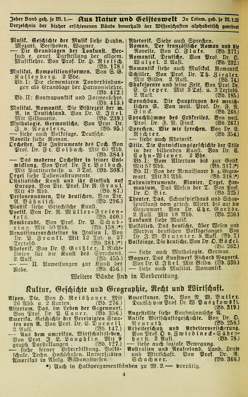 Perjeidinis i>er btstjer erfdglenenen Bänbe innerl)alb 6er llli{|enf(t|afien alpi)abetif(^ geocbnet ällufK. ®tWä)tt Brt äüudf (iefie Sat)bn, SKojart, Scetftooen, SBagner. — Sic ©ruiiDloBen ber iontunft. Sßcr- fuc£) c. genct. tlarftetlung ber öligem, iölufittcftte. i8on qStof. Dr. ©. SRie t| c6. Ob. 178.) aUiiJirol. Botnpolitionäformtn. SBon S.O. Satlenberg. 2 S8bc. SSfa-I: SDie elementaren SonBerbtnbun- gen ali ©tunblage ber fiarmoiuelelire. Ob. 412.) Cb. H: Sontropunftif unb gormeiilofirc. (S8b. 413.) SDlufifal. Somantlt. Sic SSlütEjcit btr m. 9i. i« SeutjcftlanS. <8on Dr. (S. 3 fiel. gjiit Silfjouette. (Sb. 239.) SÜDtÖoIcoie. ®trmanlfi5e. SBon 93ro|. Dr. S. D. Siegele in. (Sb. 95.) — fietje aiicf) SSotfsfage, 5Deutid)C. Sftooellt fiefje SJoman. ßrrljefter. Sie Snftrumente bei Drig. SBon SProf. Dr. S r. SBolbadi. fflHt 60 SSbb. (S8b. 384.) — 35rtä moSerne DreScfttt in feiner 6nt. Witfluna. SBon Sßrof. Dr. 5 r. SB o 16 q (ft. asit SJSartiturbeitp. u. 3%al (S8b. 308.) Crgel fiebe 5tafteninftrumente. Cftafiotififtc Sunil unb iftr ßinflufe ouf europtt. SBun Str. SBrof. Dr. 8J. ® r a u L arctt 49 Slbb. (S8b. 87.) »erfoncnnaincn, Sie DeutjflEn. SBmi S)ir. Sil. SBäfjntlcij. (S8b. 296.) spiaitir fiefie ©rietüififte Sfunft. SUoetir. SBon Dr. tft. SDiütler-S re ten- felä. (SBb. 460.) SBembranBt. SBon 53rof. Dr. «ß. Sdciub- Tinn. SÜJit öOSÜbb. (SBb. 158.)*) SlcnaiffancEOriflitcrtur In Stauen I. Sßon Dr. $. 3-rauft. SOJit 12 %a\. u. 27 srej-tnbb. (SSb.381.)') «ROetbrif. SBon Dr. (S. ® eigle r. I Stiätf [inien für bie Sunft beä ©»rcdienä. 2. sauft. (33&. 455.) ■ II. Stnweifungcn äitr Siiiift ber ajebe. (SBb. 456.) SBeitere Sönbe fmb SRIietorif. Siebe aucfi Spreizen. Slomon. SDtr franäätififtt 91oman nnS (tt Slloocde. SBon 0. ijlafe. (S8b.377.) Somantlt, SDeutfdje. SBon Siof. Dr. D. SBotäet. 2. aufl. (SBb. 232.) üloinontif ficfie auäi SKufilal. iRomantil ©iftiller. SBon SBtof. Dr. Zh- Sieglet. SDlit SBilbn. 2. Stufl. (SBb. 74.) Sbafcfbeore unb feine Seit SBon SEtoj. Dt. e. Sicpet. SDJit 3Iaf. u. 3 leitabb. 2. Stuft. (S8b. 185.) Sptacgbau. Sie C)aiipttQ{>en Br^ mtiifij. liifien <S. SBon »eil. SBtof. Dr. g. 5i. S t n cf. im. 268.) SptaAftämme itS (Srbftcifej. Son meil. «Brot. Dr. 5- S«- ifinct. Ob. 267.) Spteiben. SBie Bit fpteiSen. SBon Dr. (S. 3J i 4 1 e r. (SBb. 354.) — fic^e autö 9!betorif. Stile. Sie entmitflunnägefiSicSte ber Stile in ber bitbenben Sunft. SBon Dr. g. Eobn-SBiener. 2 Söbe. S8b. 1: SBom Sfflteitum biä sut (Sotil ?i)?it57 5!tbb. (SBb. 317.)») SBb. II: SBon ber Stenaiffance b. j. Segen- mnrt. SÖJitSlSJIBb. (S8b. 318.)*) Jaftcninftrumente. Slnoiet, Ctgel, §«• monium. ®aä SBefcn bei %. Bon SBrof. Dr. O. 58 i e. (Sb. 325.) Ibeatft, Saä. (Scbaufpicibauä unb ©ctjau« fpiettunft Dom grtedi. ättlert. biä aut bie ©egcnwart. SBon Dr. S^t. ©aefibc. 2.auft. IDJit 18 SIbb. Ob. 230.) Sonfunft fiefje SDJuiif. SBoIfiälicB, 1>ai bcutfcbe. QBet SIBefcn unb SJBerbcn beutfdjen SBotfägefange*. SBon Dr. S. S». SB r u i n i e r. 5. Säuft. (SBb. 7.) SolfSiage, Sic Beutiöt. SBon Dr. D. SB ö d c l. Oo. 262.) — ficbe auib Srintfiologte, (Serman. «Banner. Saä .Sunftmcrf SiiSnr» S-agnerä. SSon Dr. (ä. S ft e I. sBMt SBilbn. (S5b. 330.) — fieöe au* fflufiEal. SJomantil. in SSoiBeteitung. ßultur, ©cj^ii^tc unb ©cogra^^tc, {fitd^t unb iKirtft^nft. Slmcrifnner, Sie. S8on_ Seutfd) Bon SJärof. Dr. 31 W.. SButlet. SPaäjtoroJIi. («b. 319.) angeftcUte tiefte ffiaufmännifcbe S!l. «ntite S8irtfi5)ttftägcfd)iiStt. Son Dr. 0. gjeuratl). Ob. 258.) arOeittrfrftuij unft atbtitetoetfiftftunj. Stlpen, Sie. SBon ©. 8iciä6auer. SBlit 26 Stbb. u. 2 Starten. (SBb. 276.) Altertum, So«, im Sieben bct (Scgenniort. SBon SUrof. Dr. SJJ. Eauer. (SBb. 356.) amerita. (SefcSiifttc Der SBereinigtcn ®taa» tcn uon a. SSon Sßrot. Dr. (ä. ® a e n e 11. 2. Stuft. (8b. 147.) ■— auä bcm omctifnn. S8irtf(finft.31rbcn. SBon SCrof. 3, ß. Saugötin. 9Mit 9 grapb. Sarftcttungcn . Ob. 127.) — (iebe ferner Scbrcrbitbmig, SBoltä« fcElute, Xtäjn. 6od)frt)ulcu, Uniucrfjtäten •) 8luc6 in .tiatbpcrgnmcntbSnben ju 93?. 2.— BorrStig SBon SJ3tof. 0 0. Stpiebine(I-(Sttben' borft. 2 Säuft. (SBb. 78.) — fielie auä) lojinte SBewegung. Huflralicn unb 9leufrcIonb. Conb, Seute unb SBivtfcbaft. SBon SBrof. Dr. Stl.