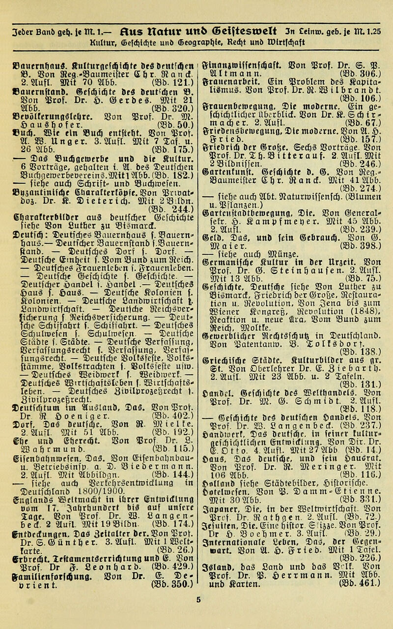 Kultur, (Bcliiitfitc und (Bcogropiiie, Rcd|t unö IDltttiiiaft 89autrnA(tu$. Stnlturgcfdi^te DcSDriitfiQcn iB. ißon ffieg-Saumeifter S 61. SR a n d. 2.9lufl. anU 70 abb. (Sb. 121.) 6aucrn|tanft. @(f4i($te De« ttut'^en 9. Sßoti SBrof. Dr. $. ©etbeä. TOit 21 STbb. (ffib. 320.) SmölfetuniiälcOre. SBoit 53tuf. Dr. 5BJ. ÖauSbofet. (18b. 50.) Cuift. ffllt ein 93u(^ cntfteBt. S5on «Btof. SI. SB5. Unger. 3. Stufl. SHU 7 Inf. u. 26 aibb. (S8b. 175.) — Sog Su(8Bcltict6e unft Sie Sultur. 6 SBorträge, gebaUeii i. 31. bti 35eutfd)en Suct)fleroerbeDereinä.3Jiitr3Ibb.{S8b. 182.) — tiefte ou(6 Scftrift- unb Sucfttoefcrt. IBDsnntinIfiftf gliaraftetfölife. S8on 9ßnbat< boj. Dr. S. SDictertcf). ÜJZit 2SB.tbn. (Sb. 244.) gbatofterbilbtt auä beutfijet ©efcfeicftte liebe SBon Sutfier ju iBtämarct. Itutf(5: 5Deutid)eö SBiuiernfiauä f. SBauern« ftauiä.— Deutfeftcr Sauernftanb f.SBauetn» ftanb. — S)eut(cbeä 3)orf (. ®otf. — Seutfcfte (Smtu'it f. !8omS8unb sum3tei(^. — 3)cutfd)e* Sraucnlebi'n i. grnuenlebett. — Seutfifi« ©efcfticftte f. ©efdncfite. — 5Deutfcber äanbel i. äanbel .— iBeuttcfteä tau« f. feauä. — ®eutfcbe Sotonien f. olonien. — 35eut(Ae ÖanbtDirtfcbaft t SaubiDirtfdiaft. — 3)eut(die 8ieicbäDer- !id)erunii ( Üteidi^Derfidierung. — SJcut» fdje ©diufafirt f. Scbiffaljtt. — 3)euifd)c« ©djulroeicn f. Sdiutoefen. — Sleutidie ©täbte f. Stäbte. — Seutfcbe iBerfatfiing, iSerfaffungärecbt f. SScrfafJung, SGerJut- fungäredif. — 4>eut[d)e SBollÄfcfte, 5Soltä- [tämme, i8oIt6ttad)tcn f. iBottSieflc uito. — Sleutftbe* SBeibraert f. SBetbmcrE.— SJeuttdieä SBittidjaitstoben (. SBittfdjaftS- leben. — ®eutfct|eg aiBilDtoäeBiedjt t. Sibitproäeftrerfjt. leutfrfituin im 'äaSlaai, Doä. SBonSBrot Dr 9! ©oeniger. (Sb. 402.) JJorf, Soä Dfutfi^c. Son iH. S^Iielte. 2. aiufi, sjiif 51 arbb. {söb. 192.) eftr unb gt)etei6t. SBon «Brof Dr. ß. SÜSabrmunb. (ffib, 115.) eifcnbatiniOEfEn, Sflä. SBon Sifenbnljnbau- u. SBetcieb^infp. a. ®. SJiebermann. 2. aujt. TOit Mbbifbon. (Sb. 144.) — fiebc oud) SSerfcfiräentniicflung tn 5Deutfd|tanb 1800/1900. Snglanbä SScItmaäit in ibrer SntmiiClung Dom 17. 3ttbrl)unbcr( liiä ouf unfcre taat. ÜSon Sßrof. Dr. JB. ßangen- bcd. 2 älurl. 9Httl9S8ifbn. (SSb. 174.) gntbettungcn. Ittä Btitalter bcr.ißon ÜSrot. Dr. S.©ünt6er. 3. Mufl. SHit 1 SBett- larte. (93b. 26.) ftbrcAt. ZrftomrntäeiriiAtung unb @. SBon *Brof. Dr ff. CconMtb. (»b. 429.) gromUitnforliSunB. SBon Dr. ®. SBe- örient. (S8b.350.) ginonjtdiffenfijflft. !Bon SBrof. Dr. S. SB. sattmann. (Söb. 306.) Sraucnntbcit. gin SBroblem beä Sapita- Uämuä. SBon SBrof. Dr. iß. SBS i I b t a n b t. (S8b. 106.) Sraucnbcwcgiing, Sie moberne. (Sin ge> ftbidlllidjer ilberblid. SBon Dr. S. © 41 r - macfter. 2. Sttufl. (S8b. 67.) grirbeiiälieitiegung. Die mobjrnc. SBon Sl. 6. Srieb. (Söb. 157.) grieörift ber (Srofec. Secftä SBorträge. SBon $rof. Dr. 16. SB i 11 e r a u f. 2. aufl. SKtt 2 Söitbniffen. (S8b. 246.) Battenfunft. ©cfrftiifite b. ®. SBon S)?eg.- Söaumeifter EJr. mand. SKit 418lbb. (Söb. 274.) — ftebe audj S(6t. 9tatur»i([enfd). (SÖIumcn u. SBttanäen.) (SartcuitnbtbcmeBung, Sie. SBon (Scnerol fefr. 6. Sfampfmcljer. 9Hit 45 Säbb. 2.SIuTl. (Söb. 239.) ®clb, Sita, unb (ein ©cbtau^. SBon @. Söiaier. (Söb. 398.) — ftebe aaä) SKünse. (Sermanift^c tultur in ber Urjcit. SBon Sßrof. Dr. (3. Stein Saufen. 2. SUiifl. 2)}it 13 ilbb. (S8b. 75.) ®efil)i(S(e, Scutfdöe fiefie SBon Sutl)cr sn Söiotnard, gdebridi bcx ©roße, S)!cftaura« tion u, SJJeUolutton, SBon 3ena biä äiint SStencr ficngreB, Sfctiotution (1848), i)?eaftton u. neue fita, SBom SSunb jum SReidi, SMoItle. ®ett)evbli(5cr SRc(^tS|(i5ul5 in Scutfdjianb. SBon »BatentanW. So. Solt^bort. (SBb. 138.) ®ric(6ifiSe StäBtc. Sulturbilbcr auä gr. ®t. SBon Oberlebrer Dr. (S. Siebartl). 2. Sttufl. S)2it 23 Sübb. u. 2 Safeln. (Söb. 131.) Cttnbil. Sefdjiiflte bcä SBclttianbcIä. SBon SBrof. Dr. W. ®. Sdimibt. 2. SJlufl. (S8b. 118.) — (5cf(fiic6te bcä beutfdjcn ©anbei«. SBon SBrof. Dr. SB. Sangenbed. (Sb 237.) Sonbiatrt, Süä beutit^p, in feinfr fuliut- gcfiSitiitlicfien entmictliinj. SBon SDir. Dr. E.Otto. 4. Siluf!. >iRit27Mbb (S8b. 14.) Sifluä. Saä bfutfdje, unb fein ©nuÄrut. SBon SJätof. Dr. U. SDJertnget. SBUt 106 abb. (Söb. 116.) Sollonb ficlje Stäbtcbitbcr, ©iftortfdie. ottlmcfcn. SBon Sß. ® amm-(S tic n ne. «mit 30 sabb. (S8b. 331.) Sapancr, Sie, in ber SBeltmirtfdiqJt. SBon SBri'f. Dr. SJJatfjgcn. 2. Sauft. (8b. 72.) Sefuiten, Sie. (Sine biftoi. Siiäse. SBon SBtof. Dr 6. Söoetimer. 3. «lufl. rSBb. 29.) Snternationate Seben, Saä, ber ®eacn» Bttrt SBon Sa. 6. grieb. IDJü 1 Safet. (Söb. 226.) 3«lanD, baä Sanb unb baS SB^-tf. SBon SBrof. Dr. SB- ,&ettnionn. $mit Sabb. unb Satten; (SBb. 461.)