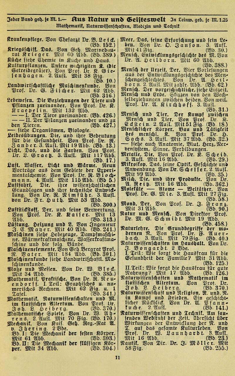 3e^M Bon6 ge^. fe m. t.— AUS tlotur Un6 <Bei$tesn>eIt 3n Zelna. gc6. le Ilt. i;!5 matljemaiil, notunDlflenidioftett, mciiijln unö Cedini! RtanteuDfltrse. Son Elicfarät Dr. S8. S e f d. (Sb. 152.) SrieeSfiSiff, So«. iBon ®e§ SRarincb'iU' rat Äricgei ajjtl 60 Stl)b. (S8b. 389.) Rüi5t (ielje ßljcmte in JJucfte unb Sauä. aulturpflaiijen. Unfm »litioiten ft. (Sie ©ctttiücoräjcr). ÜJon üärof. Dr. ffi. ®ie- fenSaacn. S.älufl. aßit 38 Big. (SSb. 10.) .Sanbuittli^aftlirSt SQiafi^incntutibe. SJon SBcof. Dr. @. gijcftcr. SKlt 62 Slbb. (Sb. 316.) ßeoetocfeii. 3)ie iScjieSunatit btr litrtunb ^ftattjcn sueiuonBet. SBon $rof. Dr. ffi. Sractclin. ajjit 132 Slbb. 1. Set 2icrc äueinanbct. Ob. 426.) II. 5Der SBilansen jueinanber unb ju ben bieten. (S8b. 427.) — fiebe Organismen, SBiologfc. jeeibtSäbungen. 3>te, unb tbre !Bebeutung für bie ©efunbbcit. SBon qStof. Dr. fR. S a n b e r. 3. aiutl- äRit 19 »bb. (S8b. 13.) Sii^t, Soä, unb »ie Satben. SJon Sgtof. Dr. ä. ©taefi. 3.2lufl. SKit 117Slbb. (S8b. 17.) £uft. Baffer, üii^t unb SBdrme. 92eun Ssortröge au0 bem ®ebiete bcr ©tperf- mentalSiemic. SSon ^ro|. Dr. SR- S1 o cö- mann. 4. »ufl. SKit 1152tbb. (Sb 5.) Jäuftfaftrt, Sie, ihre tiitfjenldjaftlitticn (ätunbtagen unb ibre tccbntidje entoid- lung. iBon Dr. iR. SRimfttbr. 3. Slufl. bon Dr. gt. 6ut6. SKit 53 ^b. (Sb. 300.) Cuftftidftoff, Set, unb feine SBetwettung. Son «rof. Dr. ffi. fioifer. SBU 13 Slbb. (S8b.313.) Säftung. £iei3ung unb 8. fBon Sngenieui 3. S SOJatjer. SKit 40 Stbb. (Sb.241.) anafäinen fieSe ©cbeseugc, Sambfmafcfti» ne, SBärmettaftmaicftine, aBafferttaftma- fcbine unb bie folg Sonbc. Süafi^inenclmente. SBon ®cb SBergrat Srof. SR. SBatet. a)Ht 184 Stbb. (S8b. 301.) aiiaMinentunbc fie^e £anbaitit[ctl<iftl. äßa« ftginentunbe. SRoise un» äUefien. SBon Dr. SB. Slod. SKit 34 Slbb. (Sb. 385.) SJlQtbematif, ?!rortlf«e. Son Dr. fR. 9leu- enbotff. I.Seil; ®ta»bifc6ea u. nu» merifieä SRecftncn. SKtt 62 ffig. u. 1 lafet. (Sb. 341.) SHatbematit. SnaturioiffcnfiSaften unb SR. Im rittfflfiScn aitertum. Son ^rof. Ur. 3 oft. S. ©eibPtg. (Sb.370.) aBtttbentotififie Sbiele. Son Dr. SEB. Slh- rcnä. 2.aufl. äRU 70 me- {Sb. 170.) SRe^anit. SBon Äotf. ®c6. SHcg.-JRat ä. ». Sbcring. 2Sbe. SBb. I: Sie SRecftani! ber feften S3rper. SRit 61 Stbb. (SBb. 303.) SJb.II: Sic SJRctSonif bet flüffincn Sdr- t»et. SKit 34 Stbb. (Sb. 304.) SRecr, Sa«, feine Etforfrlmna unb fein Se- bea. aSon Dr. O. Sanfon. 3. Sluft. aRit415ig. (SBb. .30.) SfienfiS. entmiitlunBägefiSiiSle beä ÜR.SBon Dr. St. öcilborn. fflUt 60 Slbb. „ , (SBb. 388.) SRenfdS bet ntäeit, Set. SBiet SBorlefungen aus ber enttuictiungägcfiicblc bes äRen- fcfeengejcblecbteä. SBon Dr. St. ©eil» b 01 n. 2. StLitl. 3Kit sa^tr. Slbt. • .(SBb. 62.) SUenj(6, Set oovQcldjiibtlirSe, iiefte (Sisseit. 3)len|i$ nnb (Stbe. Sfiääen Bon beti Söedö- fetbcäiebungen jmifcbcn beiben. SBonraeiL SBrof. Dr. 21. gitcbboff. 3. Slufl. ™ (SBb. 31.) äHenfdS unb Jiet. Set SEamjif jttiijiSett ÜRenfiS unb Sict. SBon $tof. Dr. St. (gdftcin. 2. Stuft. SKüSliig. (SBb 18.) 3RcnfibIi4et türbei. 99au unb Xitigteit bei mcnfi^l. S. SBon SBtof. Dr. 6. S a (J) ä. 3. Stuft. SKit 37 SJtbb. (SBb. 32.) — fiebe aucb Sfnatomie, SBlut, ©etä.SRer» benfflftem, Sinne, SBerbilbungen. aHetallc, Sie. SBon «Btof. Dr. S. Scticib. 3. Slufl. SRit 16 Slbb. (SBb. 29.) HRtfroifop. Sttä, feine Optit, @ef(ftid)tc unb Stnircnbung. Son Dr. S 4 e f f e r. 2. Sluft. SKit 99 Slbb. (SBb. 35.) anild), Sie, unb i^re «tdbuftt. SBon Dr. St. iReife. 2Rit 16 Stbb. (SBb. 362.) SHoletüle — Sltome — ffieltütbci. SBon «rof. Dr. ®. SIR i e. 3. Stuft. SIRit 27 g-tg. (SBb. 58.) anon», Set. SBon Sßrof. Dr. 3. gtanä. SIRit 31 Slbb. (SBb. 90.) SRotui unb S!Rcnfi$. SSon Sitcttor Sgrof. Dr. Sm. ®. ©cbmibt. SIRit 19 Slbb. (SBb. 458.) Sßaturicbte. Sie ®tunbbegriffe ber mo- bttnen SR. SBon SBrof. Dr. g. Stuet- ba(S, 3. Stuft. SIRit 79Sig. (SBb. 40.) SRatUTttiffcnfibaften im ^auSbalt. SBon Dr. 3. SBongarbt 2 SBbe. I. leil: SSie forgt bie ©augfrau für bie ffiefunbfteit bet gamitie? SDJit 31 Slbb. (SBb. 125.) n.Seil: SDJie forgt bie ßauäfrau für gute SRabrung? SIRit 17 Stbb. (SBb. 126.) Katurttliffenfdiaften unb S0tat9cmatit im flaflifiScn Slltertum. SBon «Brot. Dr. 3 ob. S. ©eiberg. (SBb. 370.) SJotutmiffenfdiaft unb SRcIiglon. S. unb. SB. in ftampf unb gticben. (Sin geftbid&t« lieber iRütfblidf. SBon Dr. St. Sßfann- tucbt. 2. Stuft. (SBb. 141.) SJotuttuiflcnrififlften unb Xtiinil. Stm fau- fenbtn ffiebftulil bet 3fif. Obetfidöt übet SIBirfungen bei gntwitflung bet SR. unb 'Z. auf baä gefamte Sultutteben. SBon SJJtof. Dr. SB. Sauntiatbt. 3. Stuft. SIRit 16 Stbb. (SBb. 23.) SRautif. SBon SDit. Dr. 3- SR3IIet. SRit öSgig. (SBb. 255.)