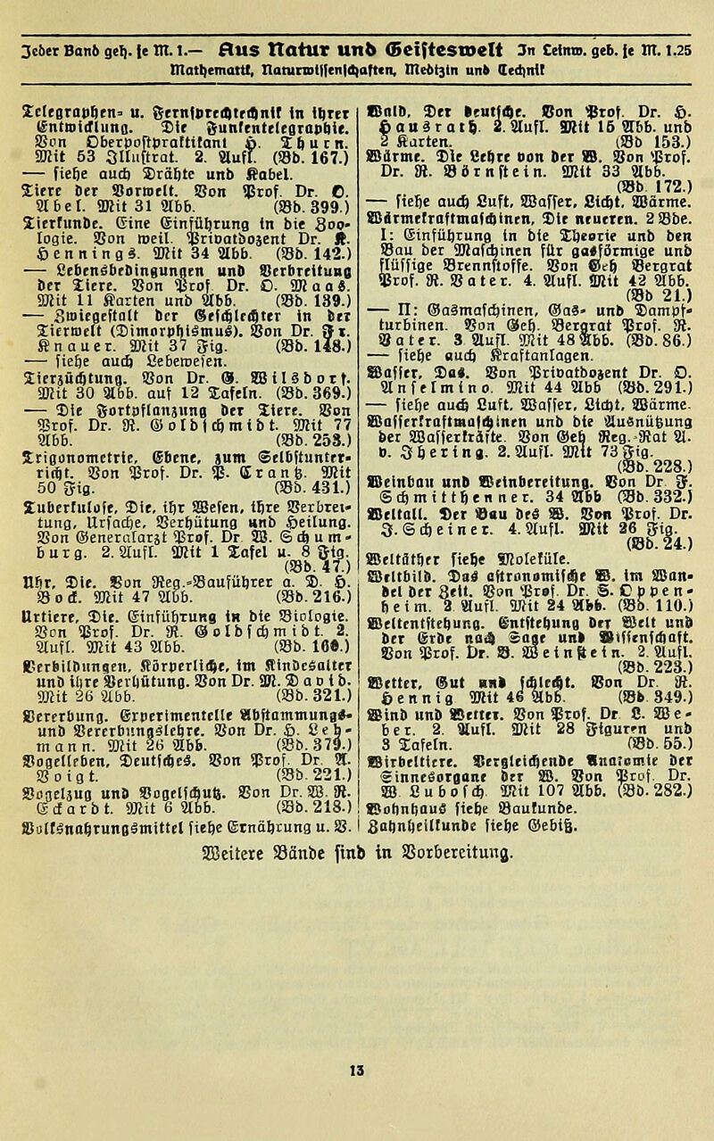 ZtbtT Ban6 gel), fe Itl. 1.— AuS ttatUT U1l6 (BcitteSTOelt 3ii CeintD. geb. fc IIT. 1.25 matt)emattl, natunDit|en|d)art<n, Ine<>t3tn unk ledinU 2cle8roi)6tn= u. &tTnti>tc(l)triQnit in iBiet (fntnidlunB. 3)ic Sunfttittlcsiapfiie. a?on Oberpolipraftttanl ö. 3:6 u c n. ajjit 53 Slliifttat. 2. «ufT (S8b. 167.) — fiefte autft Sräfttc unb Anbei. Zitrt Det Sorwelt. Bon ißtof. Dr. 0. 8tbct. SBJit 31 9166. (SBb. 399.) littfunbE. Gine (SinTü^runB in bi« 800- logie. SSon weil. <lSrtDatboäent Dr. ft. 6 e n n i n g ä. Witt 34 3166. (SBb. 142.) —■ Seben^bebingunjen unS Sicrbrdtuno bcr Sicre. iBon ißcoj Dr. O. SKaa«. äKit 11 harten unb Slbb. (»b. 189.) — Smiefleftalt bcr (Stfi^lfiSter in ber Jiermclt (»imorpfiiämuS). SBon Dr. St. ffinaucr. fflit 37 [fig. Ob. 148.) — fie6e ouiö ßebeweien. Sierjütötuna. SSon Dr. S. SB il 0 b ort. smtt 30 Slbb. auf 12 lafetn. (Sb. 369.) — S)ie Sottaflanänng bet liere. SBon ffirof. Dr. aj. ©otblcftmibt. 9HU 77 916b. (SBb. 258.) Irigijnomctrie, ®bene, jum Selbttuntft- riijt. SSon ÜSrof. Dr. ^. (Jranfe. 9Ktt 50 fjig. (SBb. 4.31.) SuBertulofe, SCit, tt)r Sajefen, tjre SBeibret- tung, Urfadje, SSerbütung unb Teilung. SBoit (Seneratatst SBtof. Dr. SB. © cb u m - bürg. 2. Slufl. SRit 1 Xafel u. 8 &tg. (SBb. if.) nSr, 3)le. Son SReg.-SBaufübrer a. SD. 6. feod. SOlit 47 Säbb. (33b. 216.) Urtiere, Die. eintübtung in bie SBiotogie. SBcn S)5rof. Dr. 3J. @ 01 b f * m i b t. 2. 8lufl. TOtt 43 SJtbb. (SBb. 16«.) BerSilbimgEn, Särbcrli(Se, im StinbcSaltet unb ilire SScrliütung. SBon Dr. SK. ® a d i b. Sffltt 26 Slbb. (SSb. 321.) Bcretbung. erpctimentclle abftammuna«- unb SScrcrbunn^lcöre. SBon Dr. S- 8eb- mann. fflUt 2B >Hb6. (S8B. 379.) SoBcIlcben, ScutfiftEä. SBon ÜSrof. Dr. % SB 0 igt. (SBb. 221.) Sogeläus unb »ogelfiSulä. SJon Dr. SB. M. Scfarbt. 9Äit 6 Silbb. (SBb. 218.) ffioftänaSrunflSmittel ficbc Etnäbtung u. S8. tBnlb. SSet Reulj^e. ISon $rof. Dr. £. tauäratg. 2. Slufl. SDtlt 16 3166. unb ftartcn. (SBb 153.) SSärme. 2)ie Se^re »on bet SB. SBon %vol Dr. iH. SBBrnftein. SKit 33 Säbb. (SBb. 172.) — fieSc aud) Suft, SBaffct, ßltbt, äBärmc. aSdtmelroftmafiSintn, Hit neueren. 2SBbe. I: (äinfüljrung in bie lijeotie unb ben SBau ber 9Hafchinen für gasförmige unb ßiiffige SBrennftoffe. SBon ©cft SBcrgtat »rof. SR. SBater. 4. aiufl. SBtt 42 2165. (SBb 21.) — 11: Oaämafi^inen, ®aS» unb ®amPt' turbinen. Bon @e6. SBergrat Sgrof. St. Bat er. 3 Slufl. SKit 48 266. (Sb. 86.) — ficbe ouc6 Htoftantagcn. SBoffer. 2)a«. Son SßriDatbojent Dr. O. Sänfelmlno. iffiit 44 SHbb (SBb.291.) — fiebe aud) Suft, äBaffer, Sidjt, SBäätme- ffiaffcrfraftmafibtnen unb bie >ilu3nii6una bcr aSaficrträtte. SBon ®eb fRtg. fRat ^. ». 3bering. 2. sauft. SDltt 73 5ig. (Sb. 228.) SBelnban unb Seinbereitung. Bon Dr Qf. Stfemittftenner. 34 8l6b (58b.332.) IBellad. Ser Oau ÜtS ffi. !Bo« %raf. Dr. 3. ©d) ein er. 4.Mufl. SKit 26 SJig. (iSb. 24.) SHSeltätSer fiebe Sfiolelüle. SScltbilb. Da« cftrcinamiftAt fS. int SBan- »el bet Seit. SBon lärof. Dr. S. C b p c n - beim. 2 Slufl. SRit 24 Slbb. (SBb. 110.) SSellcntftebung. g'ntftcbung bet ffiell uni ber erbe ng<$ Sage unb Siffenfibaft. SSon SCrof. Dr. 8. Sffi e i n S e i n. 2. Slufl. (SBb. 223.) fficttct, @ut an» J(&lc4t. iBon Dr. 3i. öennig TOit 46llbb. (SBb. 349.) SBinb unb SBeitei. Bon $rof. Dr C SBe- ber. 2. Slufl. SDJit 28 gigurrn unb 8 Safein. fSBb. 55.) (Sirbeltitre. Sergleir^enbe «na!cmte ber SinneSornont ber SB. Bon SBtof Dr. SB Cubof« 9Kit 107 3l6b. 036.282.) ©otinbau« fiebe SBaufunbe. 3abnl)eil(unbe fiebe @ebig. SKeitere Söänbe finb in SSotbereituna.