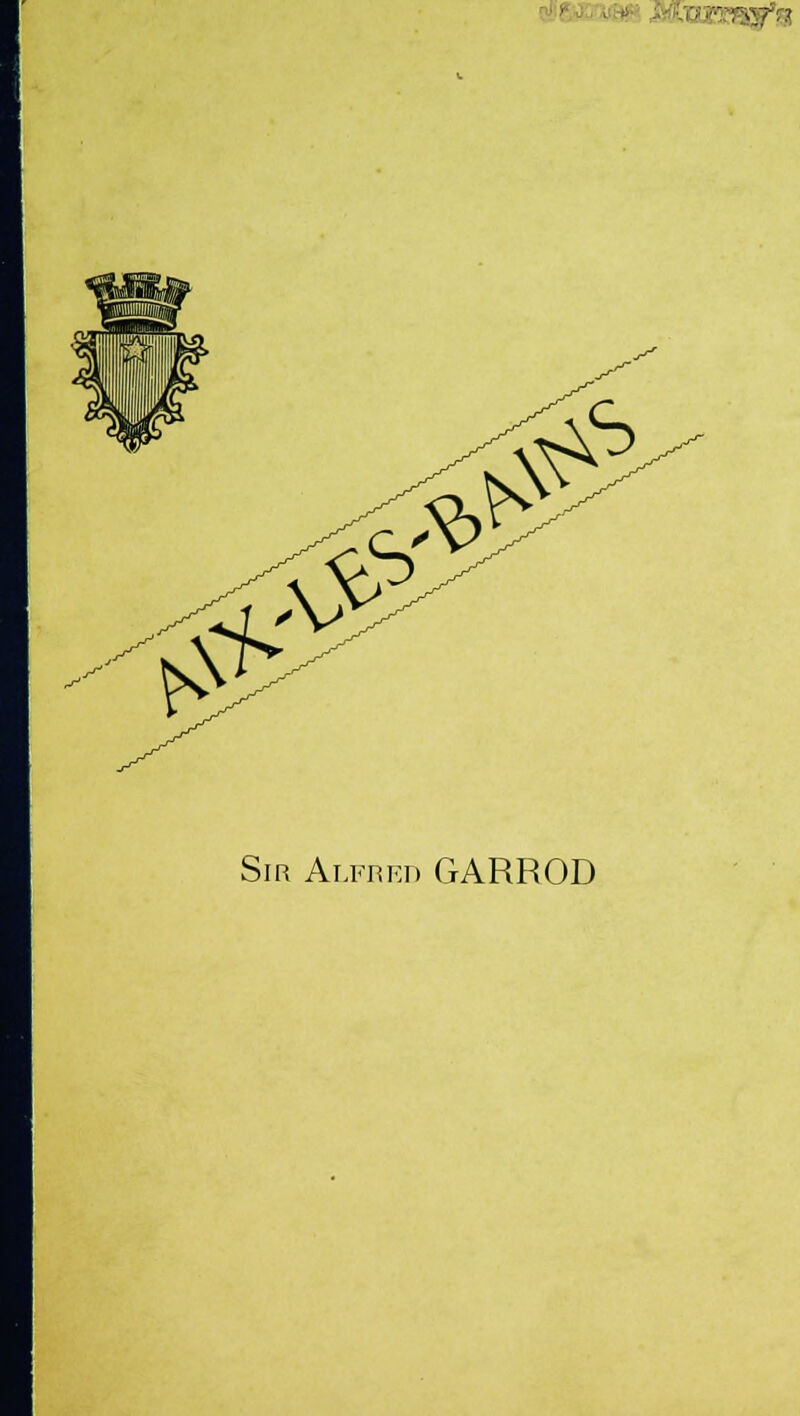 *? ■' Sir Alfred GARROD