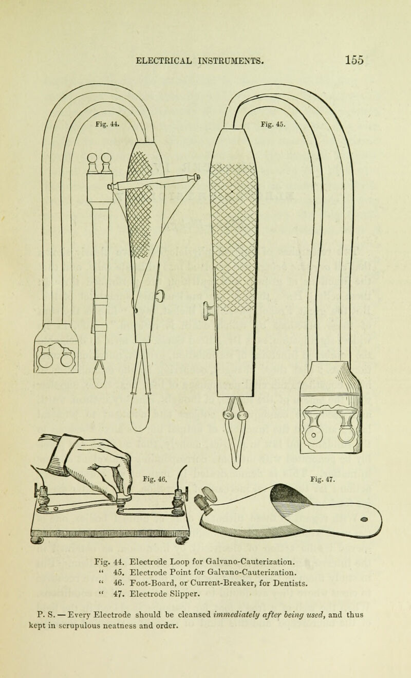 Fig. 44. Electrode Loop for Galvano-Cauterization.  45. Electrode Point for Galyano-Cauterization.  46. Foot-Board, or Current-Breaker, for Dentists.  47. Electrode Slipper. P. S. — Every Electrode should be cleansed immediately after being used, and thus kept in scrupulous neatness and order.