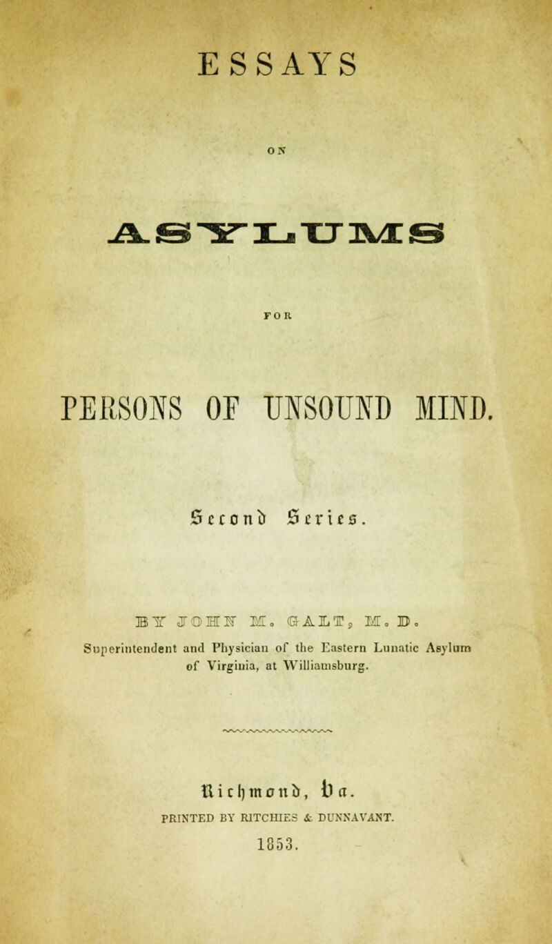 ASYLTJMS PERSONS OF UNSOUND MIND. Scronb Series II JTOHK M. SAM, M. B. Superintendent and Physician of the Eastern Lunatic Asylum of Virginia, at Williamsburg. Richmond, \) a. PRINTED BY R1TCHIES &. DUNNAVANT. 1853.